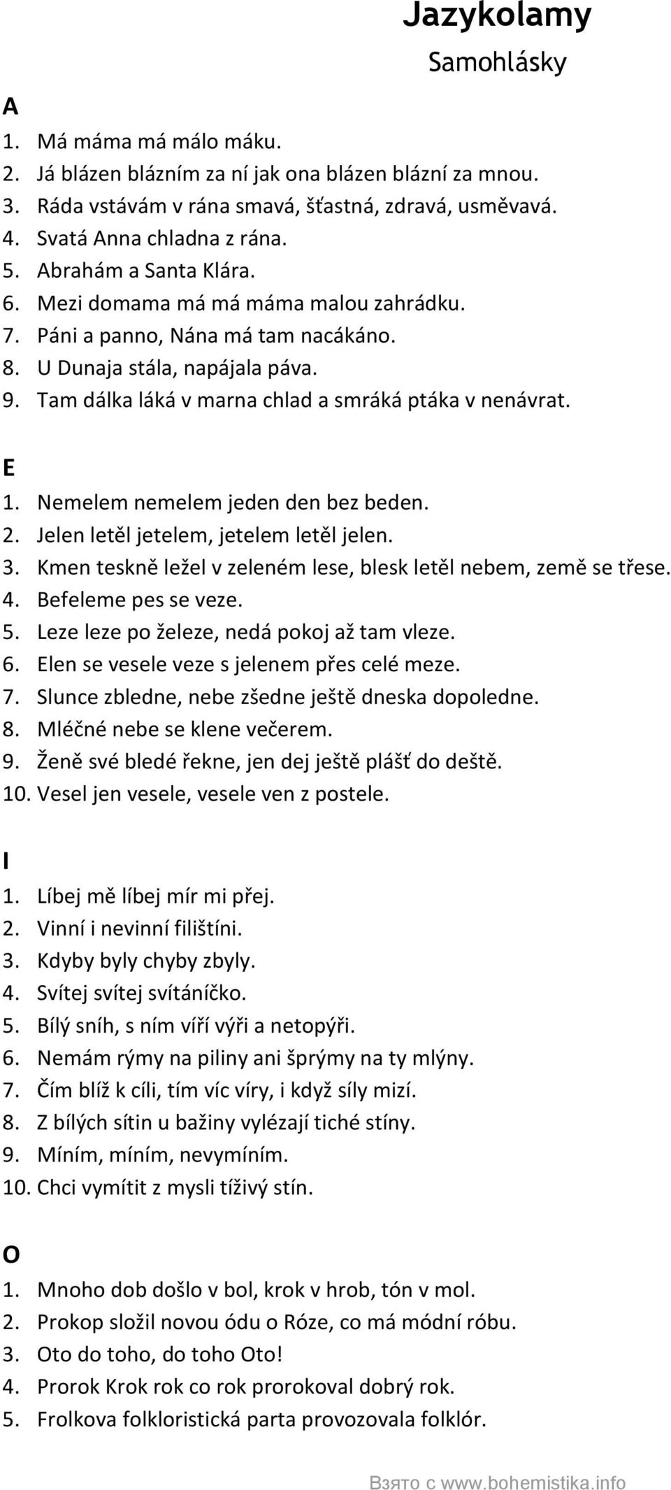 E 1. Nemelem nemelem jeden den bez beden. 2. Jelen letěl jetelem, jetelem letěl jelen. 3. Kmen teskně ležel v zeleném lese, blesk letěl nebem, země se třese. 4. Befeleme pes se veze. 5.