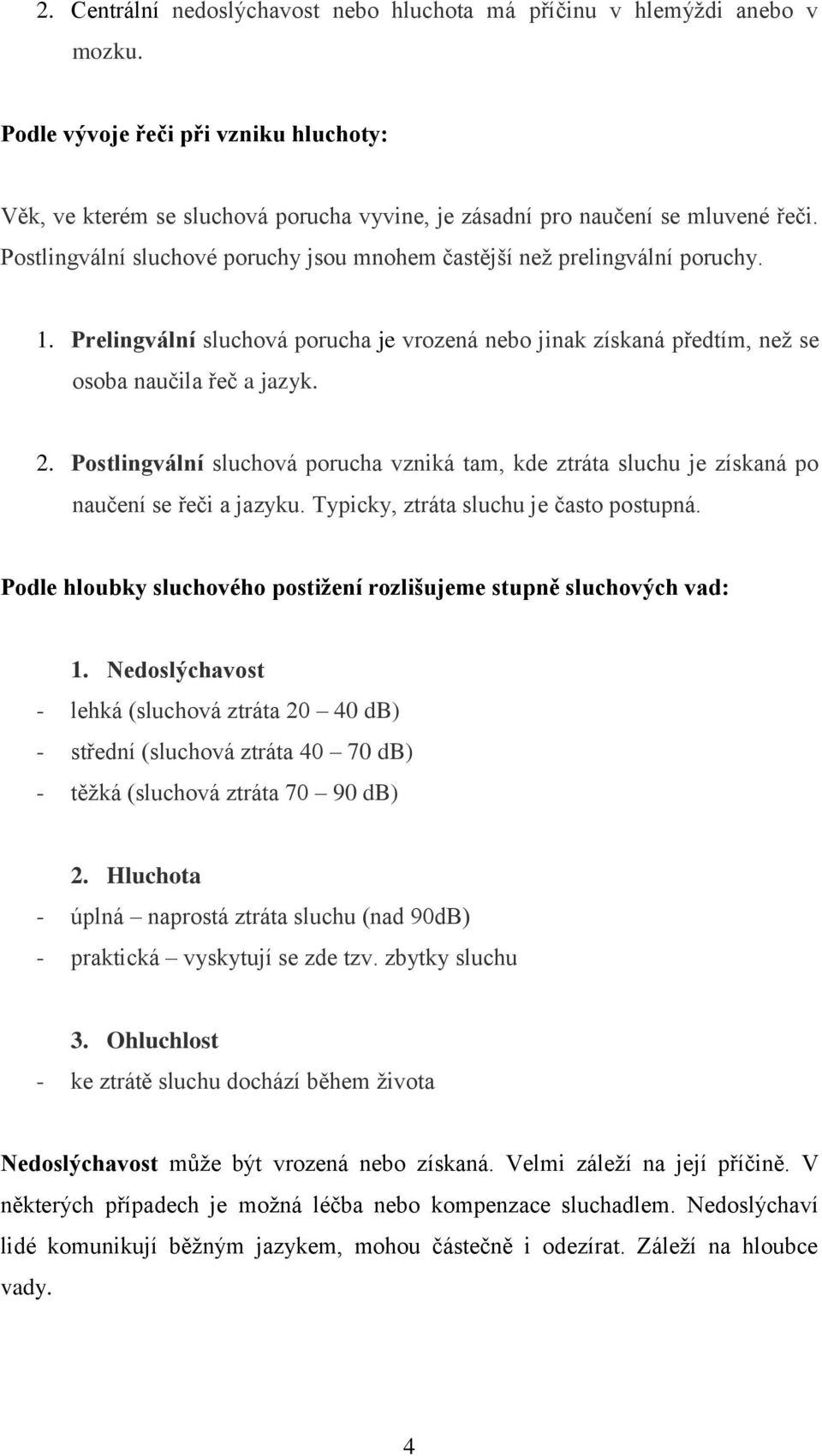 Postlingvální sluchová porucha vzniká tam, kde ztráta sluchu je získaná po naučení se řeči a jazyku. Typicky, ztráta sluchu je často postupná.