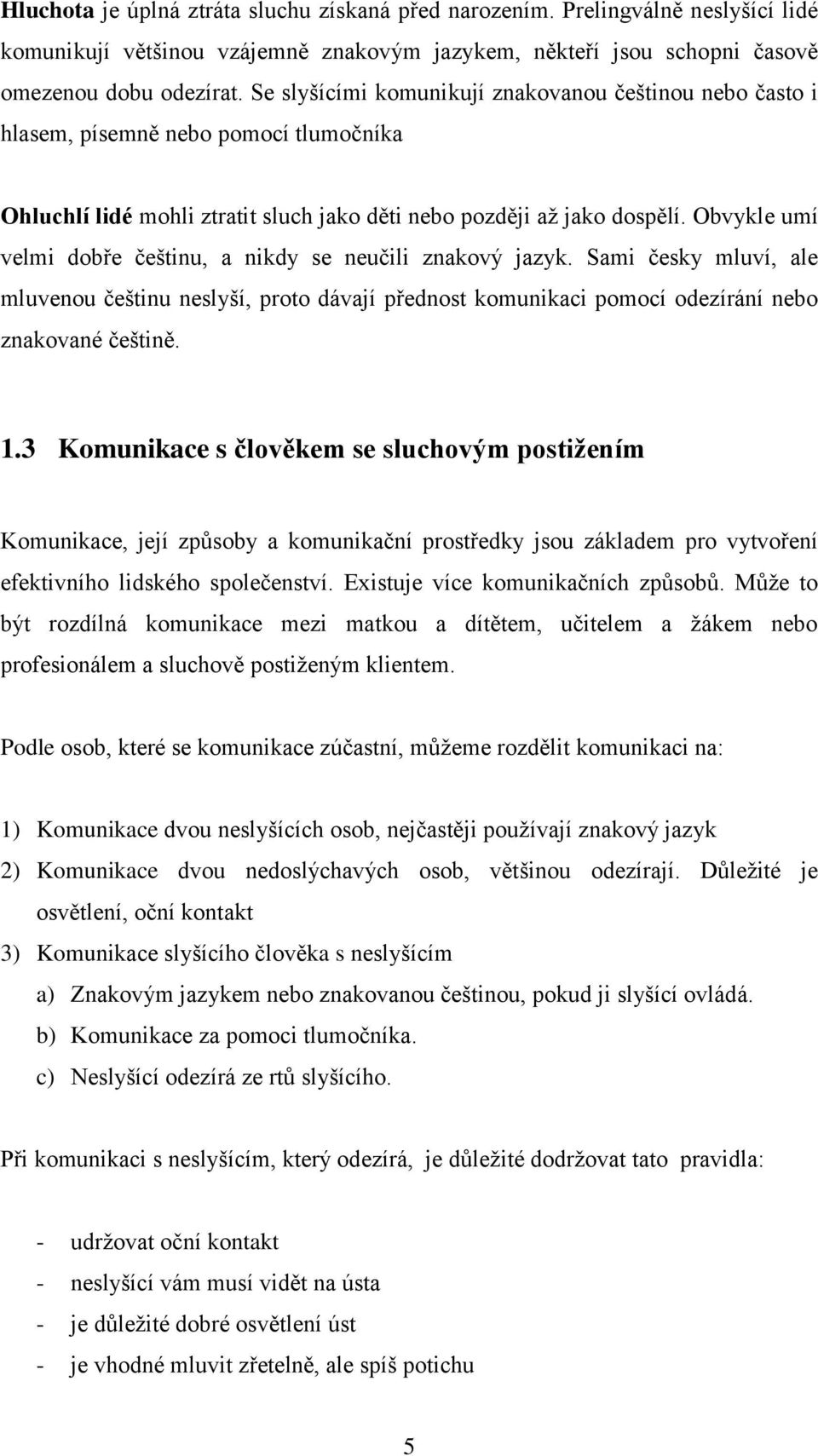 Obvykle umí velmi dobře češtinu, a nikdy se neučili znakový jazyk. Sami česky mluví, ale mluvenou češtinu neslyší, proto dávají přednost komunikaci pomocí odezírání nebo znakované češtině. 1.