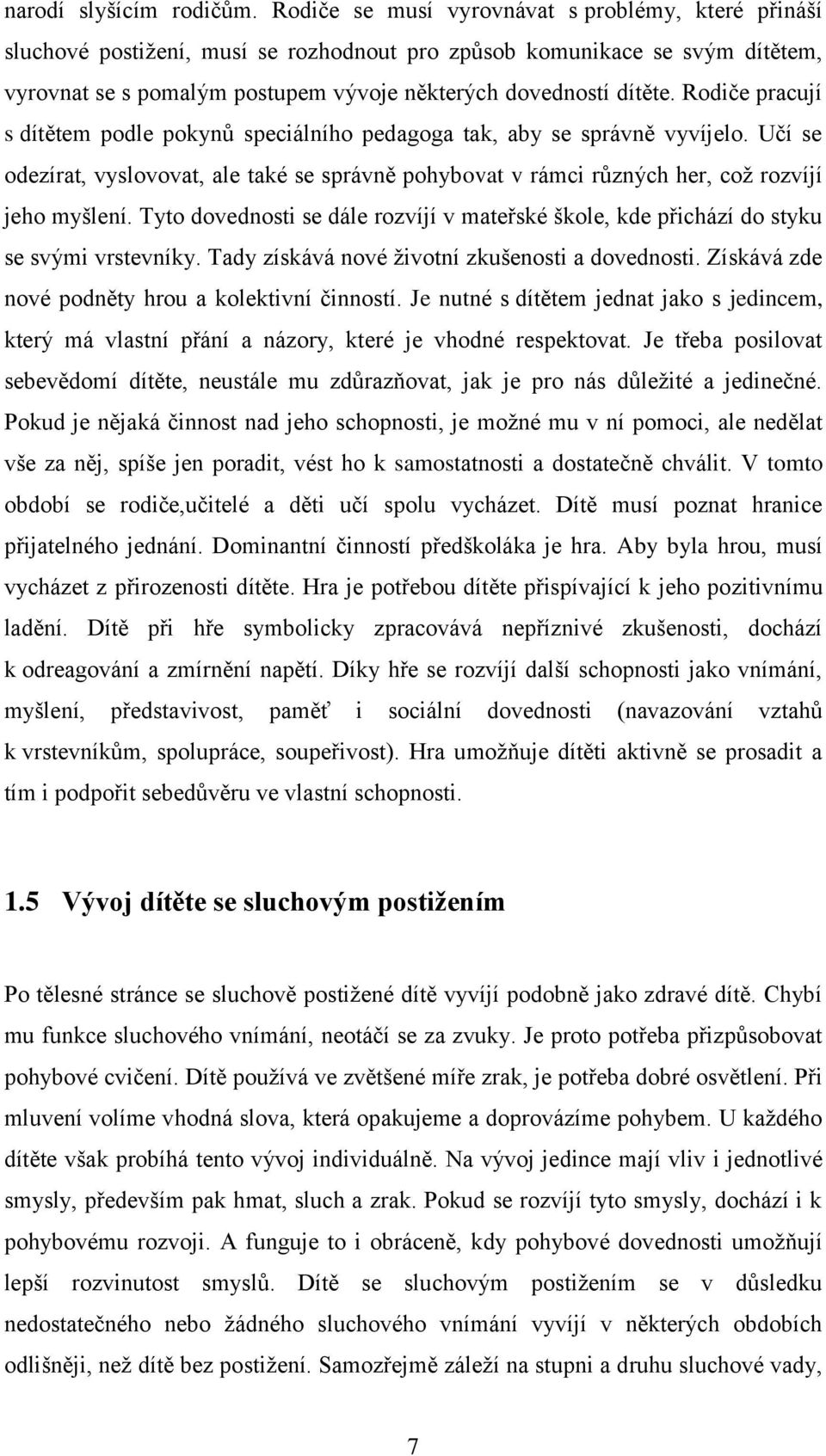 Rodiče pracují s dítětem podle pokynů speciálního pedagoga tak, aby se správně vyvíjelo. Učí se odezírat, vyslovovat, ale také se správně pohybovat v rámci různých her, což rozvíjí jeho myšlení.