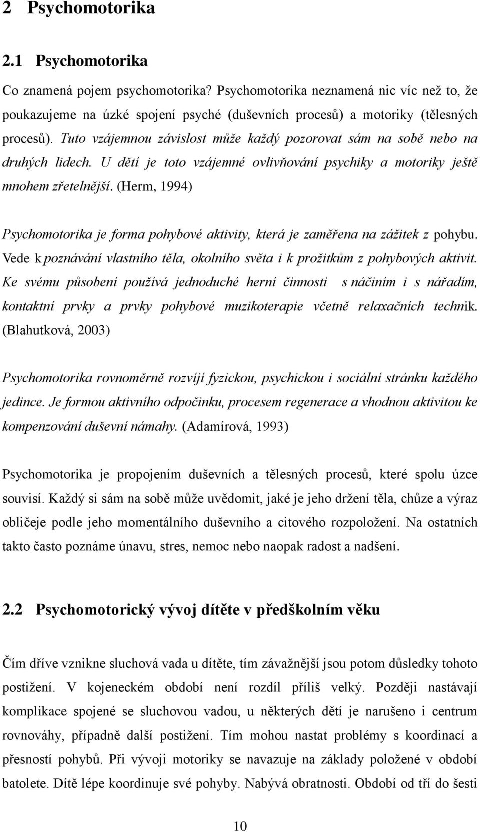 (Herm, 1994) Psychomotorika je forma pohybové aktivity, která je zaměřena na zážitek z pohybu. Vede k poznávání vlastního těla, okolního světa i k prožitkům z pohybových aktivit.