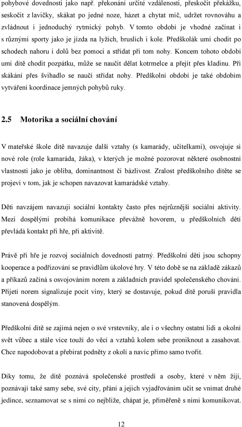 Koncem tohoto období umí dítě chodit pozpátku, může se naučit dělat kotrmelce a přejít přes kladinu. Při skákání přes švihadlo se naučí střídat nohy.