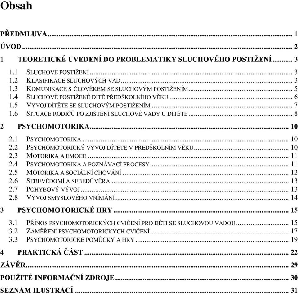 1 PSYCHOMOTORIKA... 10 2.2 PSYCHOMOTORICKÝ VÝVOJ DÍTĚTE V PŘEDŠKOLNÍM VĚKU... 10 2.3 MOTORIKA A EMOCE... 11 2.4 PSYCHOMOTORIKA A POZNÁVACÍ PROCESY... 11 2.5 MOTORIKA A SOCIÁLNÍ CHOVÁNÍ... 12 2.