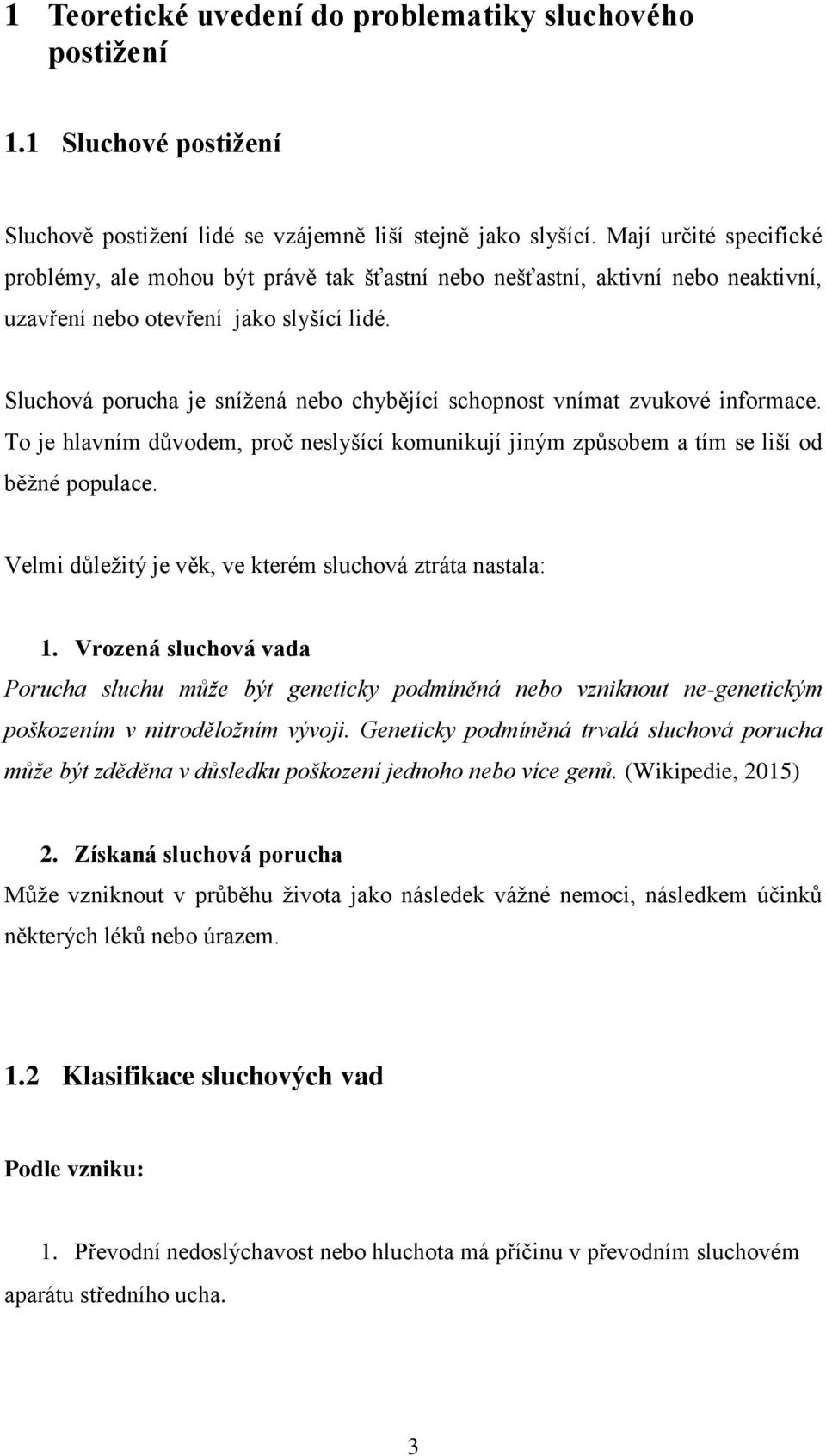 Sluchová porucha je snížená nebo chybějící schopnost vnímat zvukové informace. To je hlavním důvodem, proč neslyšící komunikují jiným způsobem a tím se liší od běžné populace.