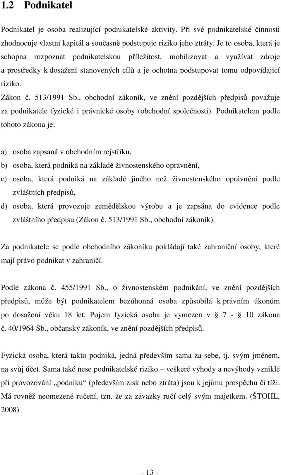 513/1991 Sb., obchodní zákoník, ve znění pozdějších předpisů považuje za podnikatele fyzické i právnické osoby (obchodní společnosti).