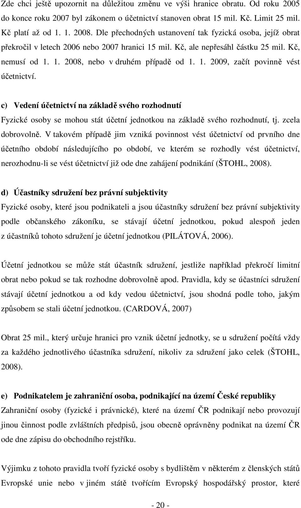 c) Vedení účetnictví na základě svého rozhodnutí Fyzické osoby se mohou stát účetní jednotkou na základě svého rozhodnutí, tj. zcela dobrovolně.