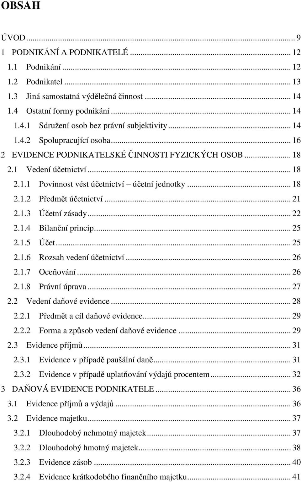 .. 21 2.1.3 Účetní zásady... 22 2.1.4 Bilanční princip... 25 2.1.5 Účet... 25 2.1.6 Rozsah vedení účetnictví... 26 2.1.7 Oceňování... 26 2.1.8 Právní úprava... 27 2.2 Vedení daňové evidence... 28 2.2.1 Předmět a cíl daňové evidence.