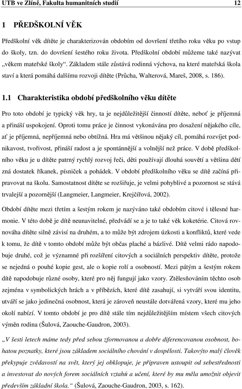 Základem stále zůstává rodinná výchova, na které mateřská škola staví a která pomáhá dalšímu rozvoji dítěte (Průcha, Walterová, Mareš, 2008, s. 18