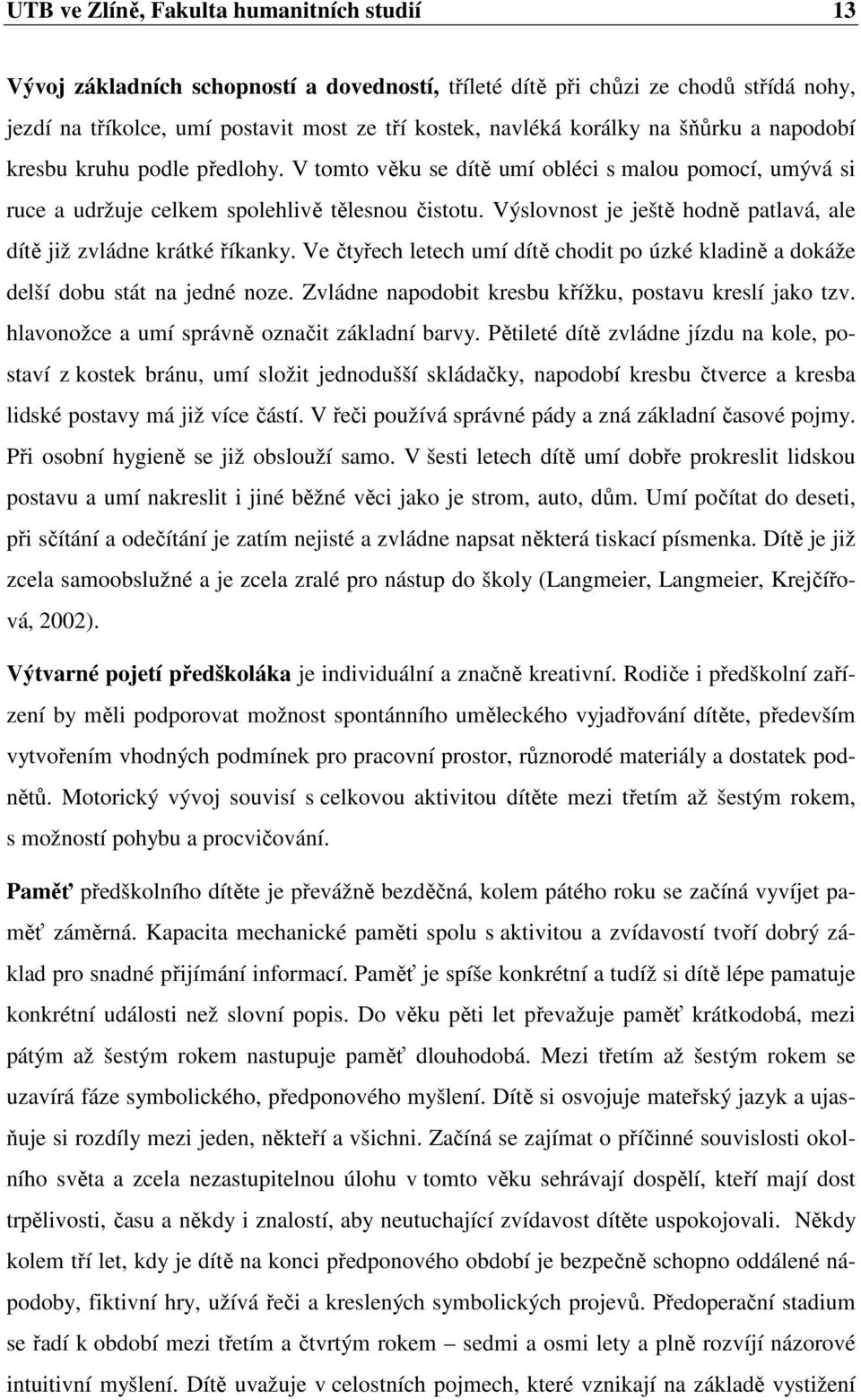 Výslovnost je ještě hodně patlavá, ale dítě již zvládne krátké říkanky. Ve čtyřech letech umí dítě chodit po úzké kladině a dokáže delší dobu stát na jedné noze.