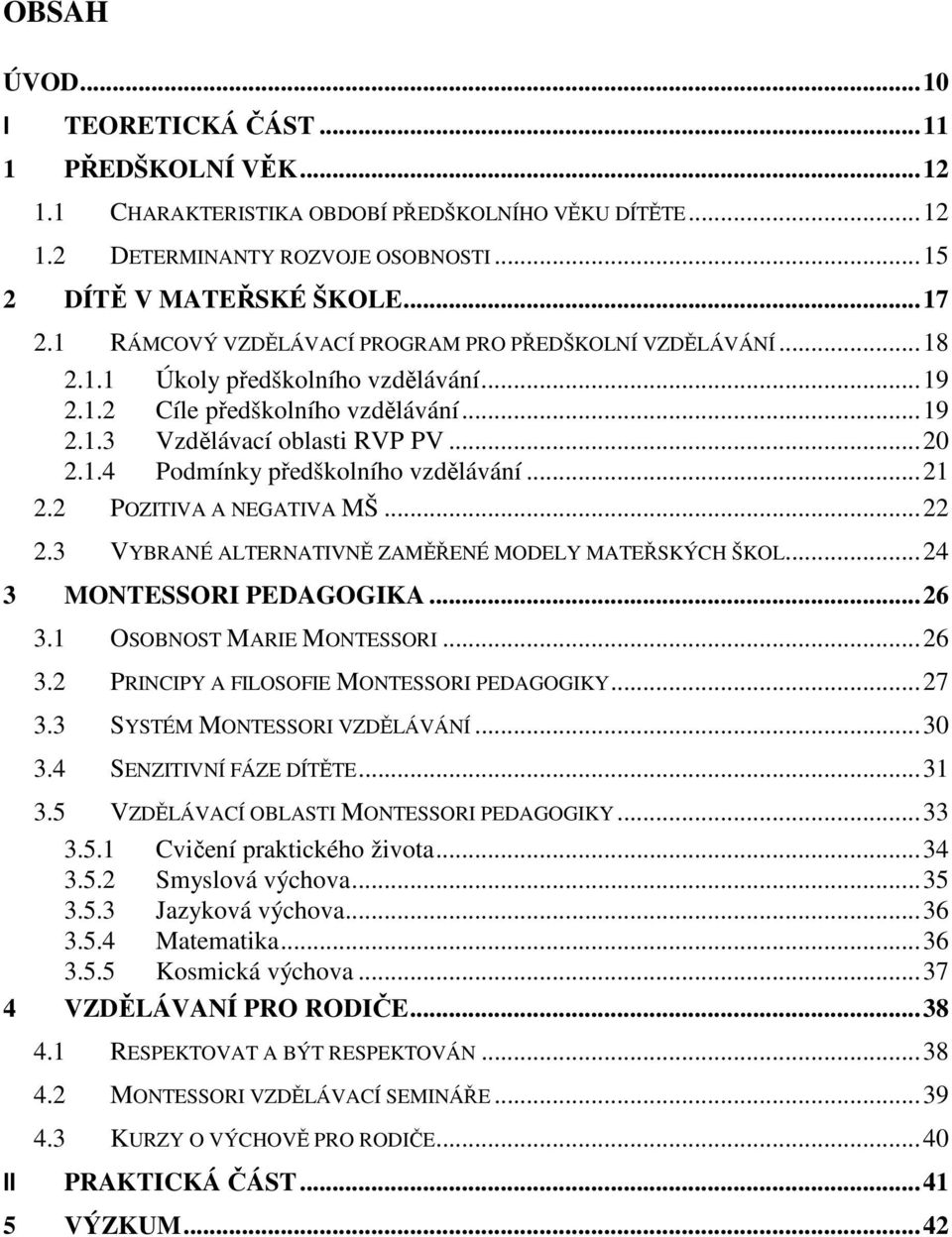 ..21 2.2 POZITIVA A NEGATIVA MŠ...22 2.3 VYBRANÉ ALTERNATIVNĚ ZAMĚŘENÉ MODELY MATEŘSKÝCH ŠKOL...24 3 MONTESSORI PEDAGOGIKA...26 3.1 OSOBNOST MARIE MONTESSORI...26 3.2 PRINCIPY A FILOSOFIE MONTESSORI PEDAGOGIKY.