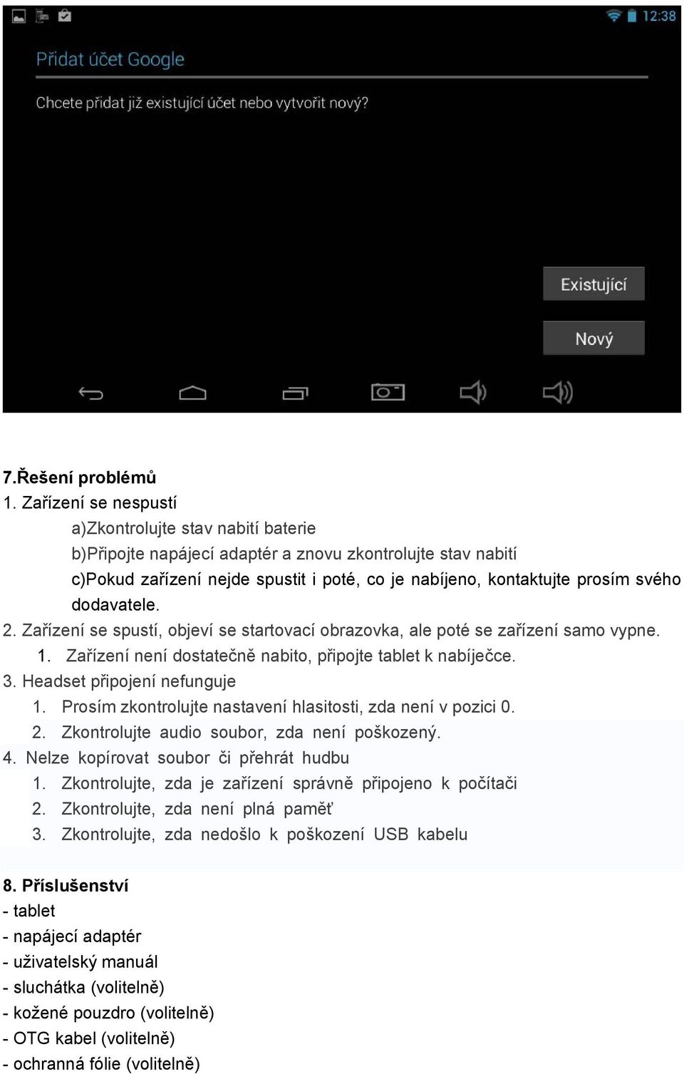 dodavatele. 2. Zařízení se spustí, objeví se startovací obrazovka, ale poté se zařízení samo vypne. 1. Zařízení není dostatečně nabito, připojte tablet k nabíječce. 3. Headset připojení nefunguje 1.