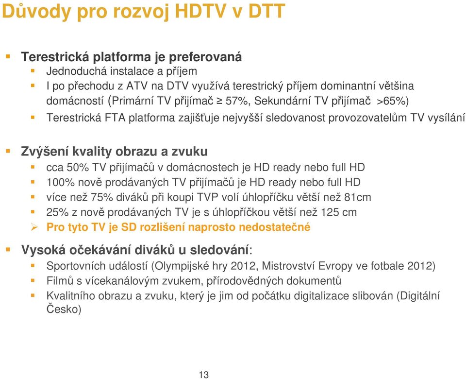 ready nebo full HD 100% nově prodávaných TV přijímačů je HD ready nebo full HD více než 75% diváků při koupi TVP volí úhlopříčku větší než 81cm 25% z nově prodávaných TV je s úhlopříčkou větší než