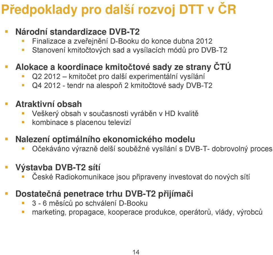 vyráběn v HD kvalitě kombinace s placenou televizí Nalezení optimálního ekonomického modelu Očekáváno výrazně delší souběžné vysílání s DVB-T- dobrovolný proces Výstavba DVB-T2 sítí České