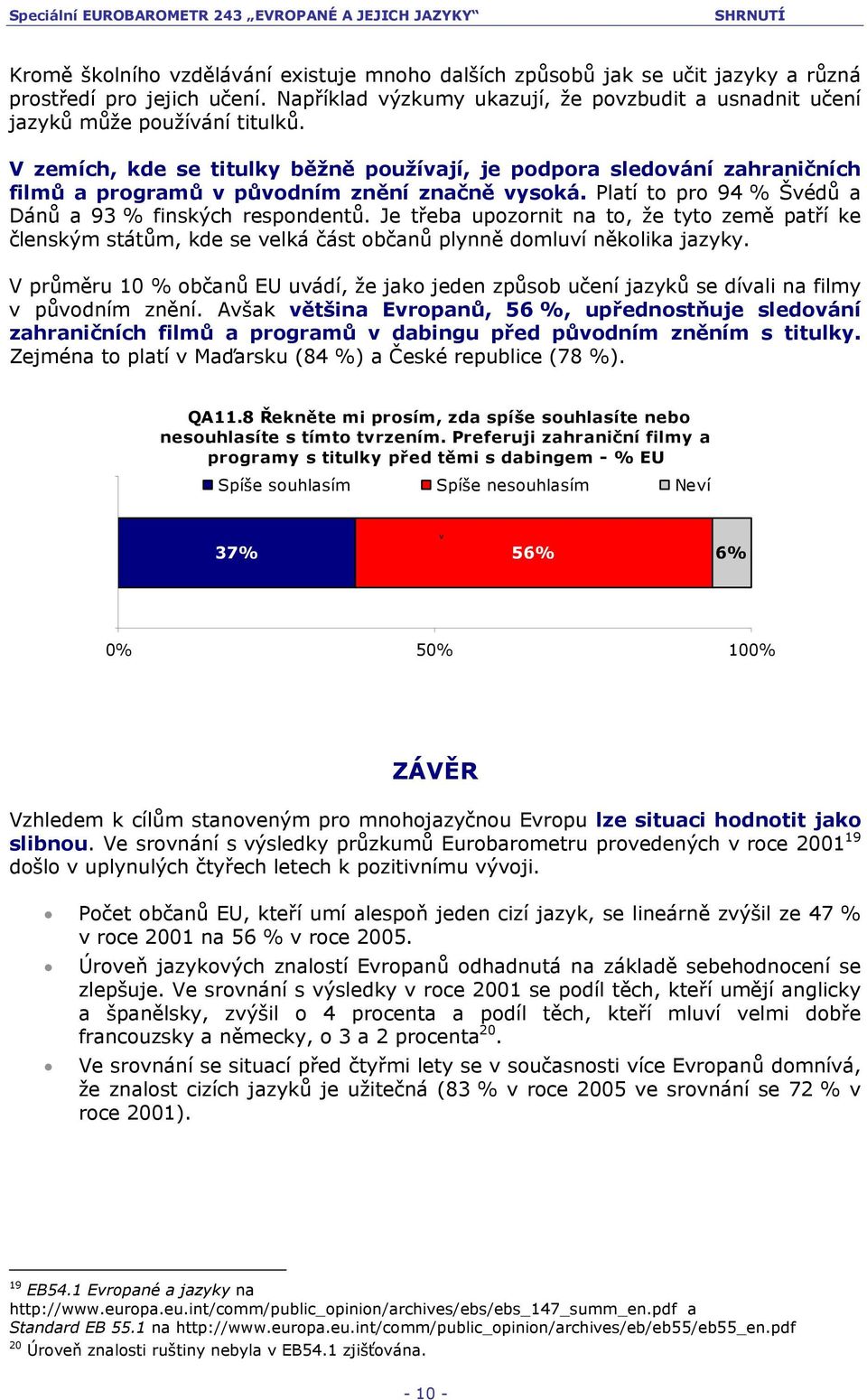 Je třeba upozornit na to, že tyto země patří ke členským státům, kde se velká část občanů plynně domluví několika jazyky.