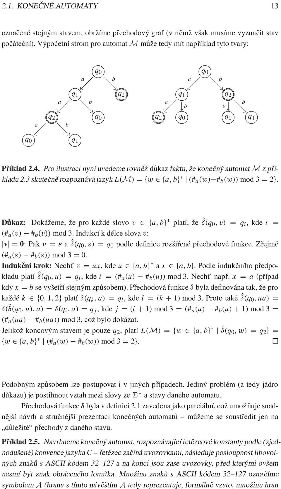 >=<?>=<?>=<?>=<?>=< @ q 0 q 2 q 0 q 0 q 0 Příklad 2.4. Pro ilustraci nyní uvedeme rovněž důkaz faktu, že konečný automat M z příkladu 2.3 skutečně rozpoznává jazyk L.M/ Dfw 2fa bg j.# a.w/;# b.
