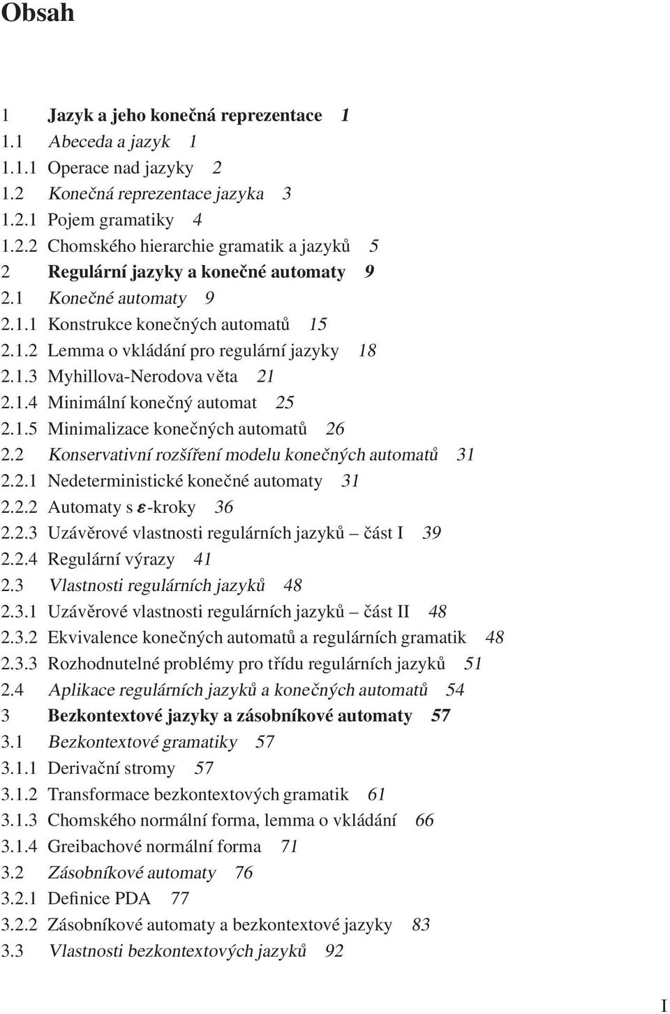 2 Konservativní rozšíření modelu konečných automatů 31 2.2.1 Nedeterministické konečné automaty 31 2.2.2 Automaty s "-kroky 36 2.2.3 Uzávěrové vlastnosti regulárních jazyků část I 39 2.2.4 Regulární výrazy 41 2.