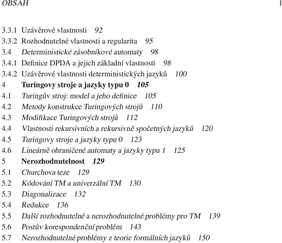 5 Turingovy stroje a jazyky typu 0 123 4.6 Lineárně ohraničené automaty a jazyky typu 1 125 5 Nerozhodnutelnost 129 5.1 Churchova teze 129 5.2 Kódování TM a univerzální TM 130 5.3 Diagonalizace 132 5.