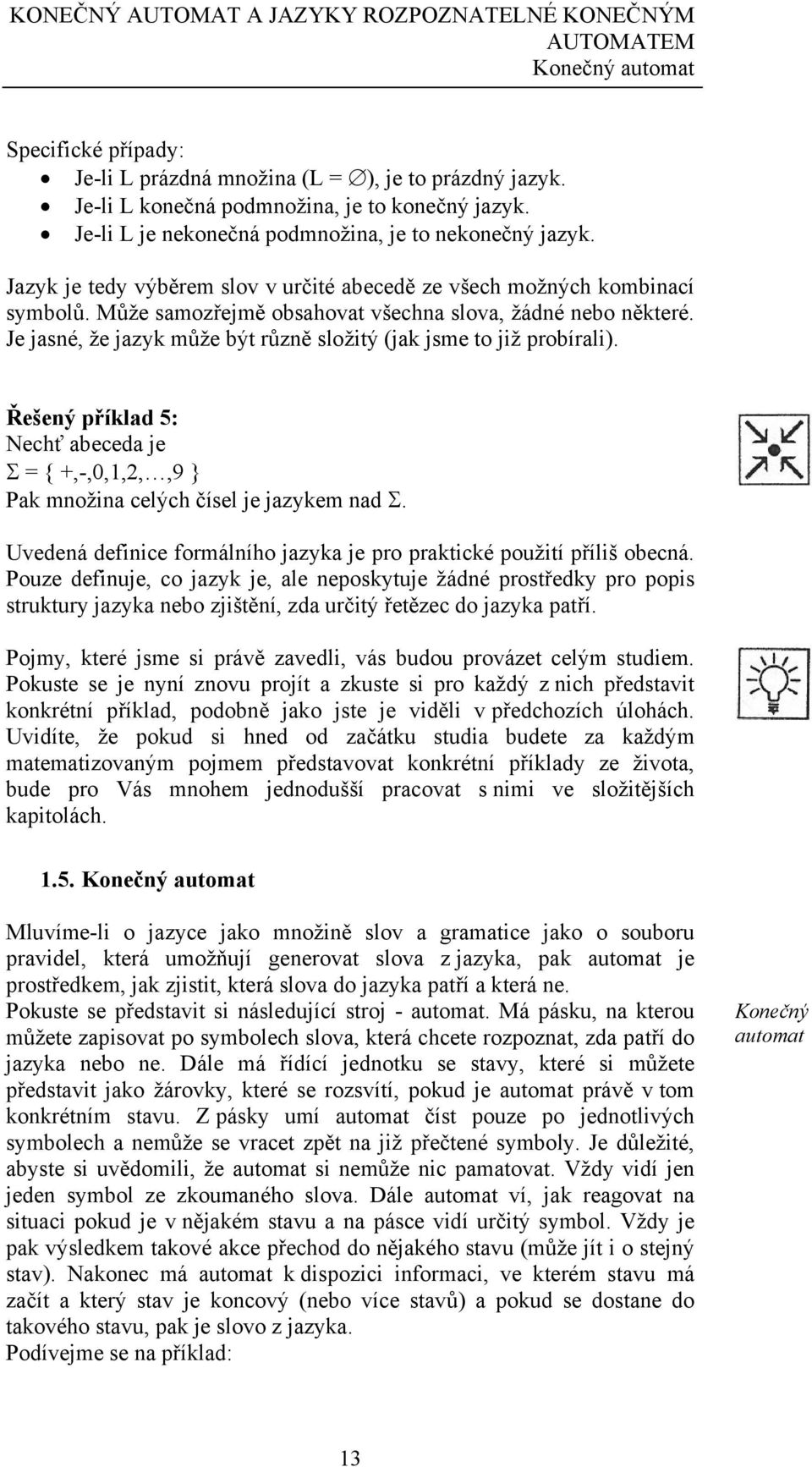 Je jasné, že jazyk může být různě složitý (jak jsme to již probírali). Řešený příklad 5: Nechť abeceda je Σ = { +,-,0,1,2,,9 } Pak množina celých čísel je jazykem nad Σ.