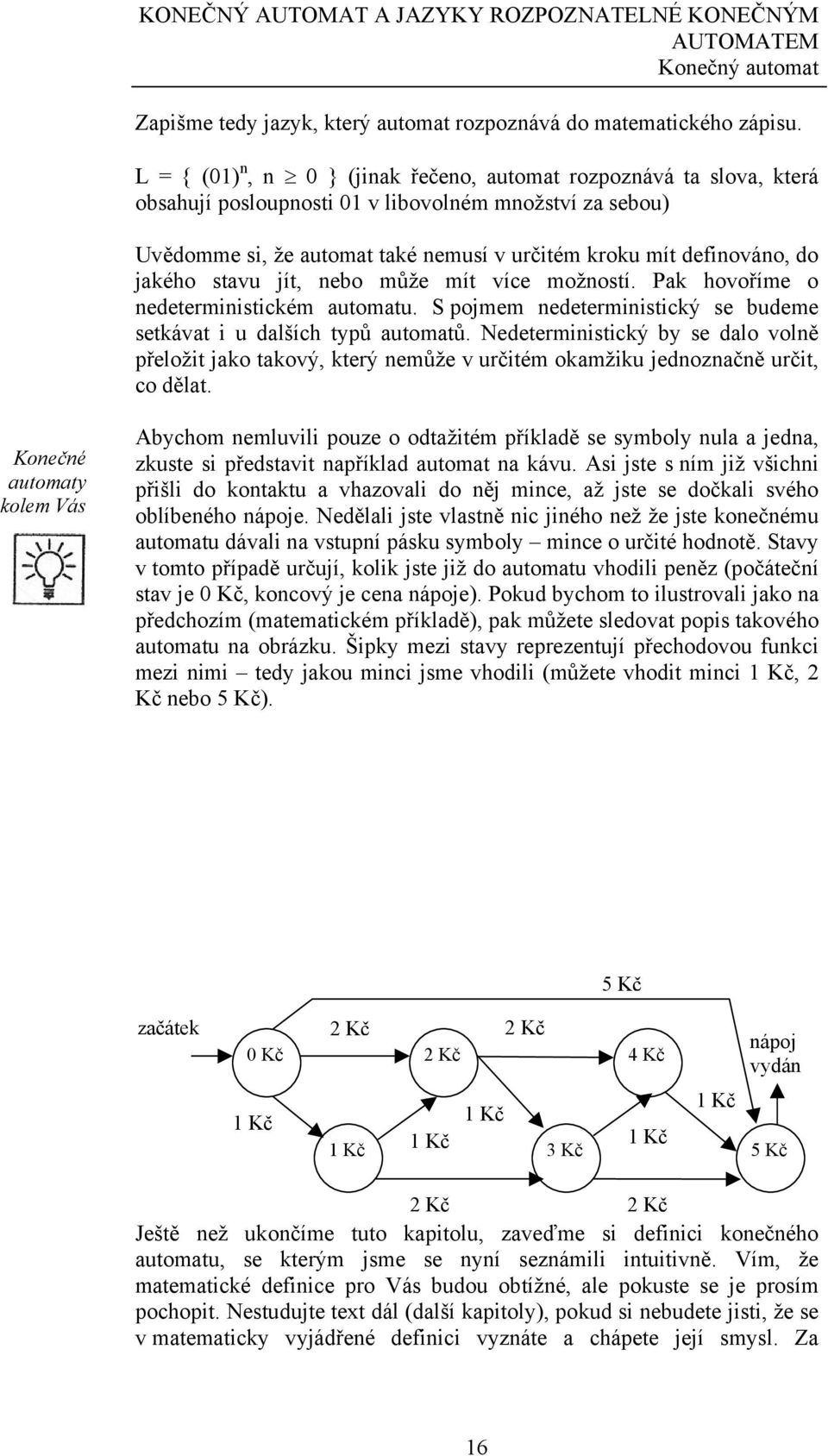 jakého stavu jít, nebo může mít více možností. Pak hovoříme o nedeterministickém automatu. S pojmem nedeterministický se budeme setkávat i u dalších typů automatů.