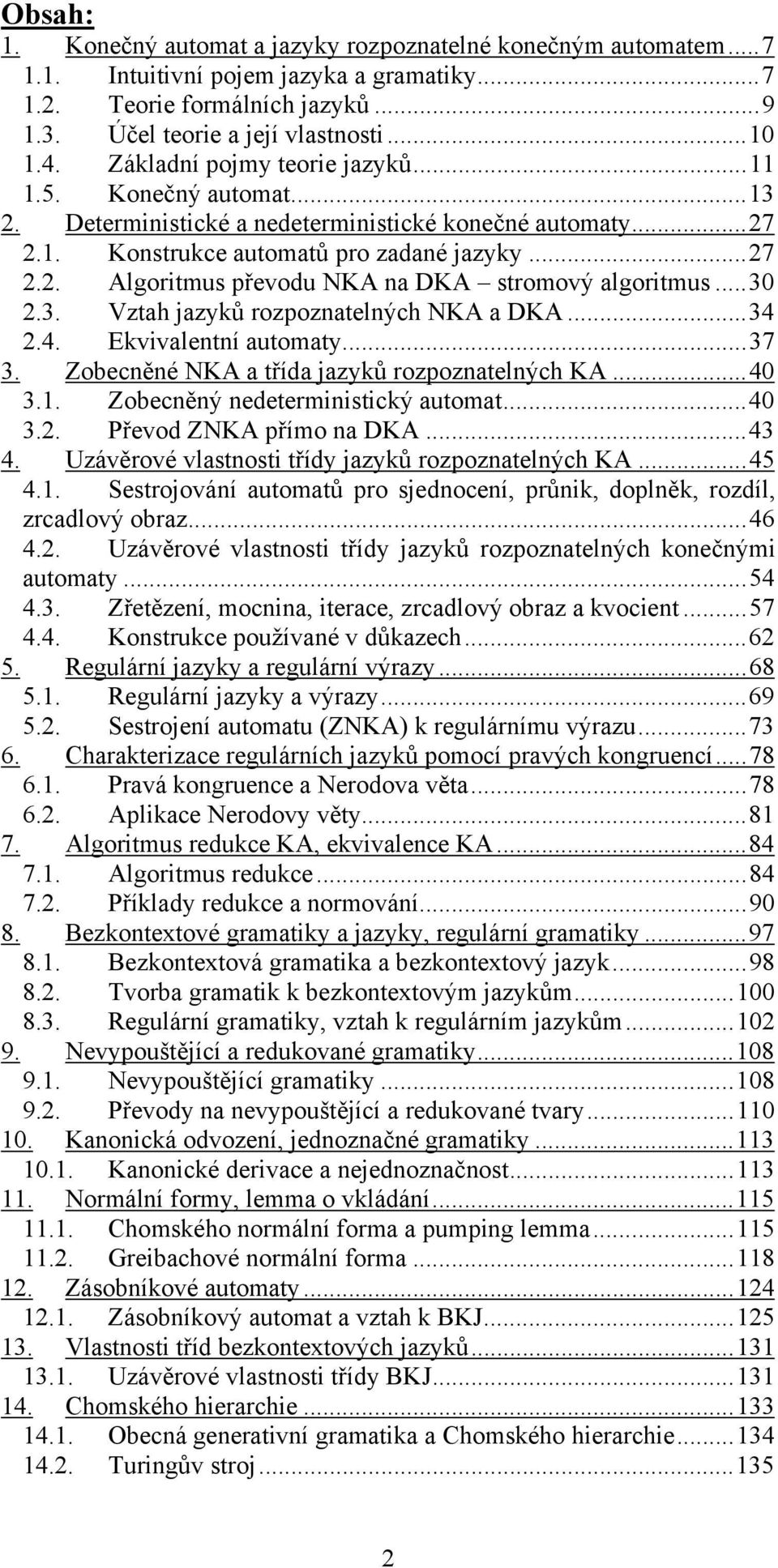 ..30 2.3. Vztah jazyků rozpoznatelných NKA a DKA...34 2.4. Ekvivalentní automaty...37 3. Zobecněné NKA a třída jazyků rozpoznatelných KA...40 3.1. Zobecněný nedeterministický automat...40 3.2. Převod ZNKA přímo na DKA.