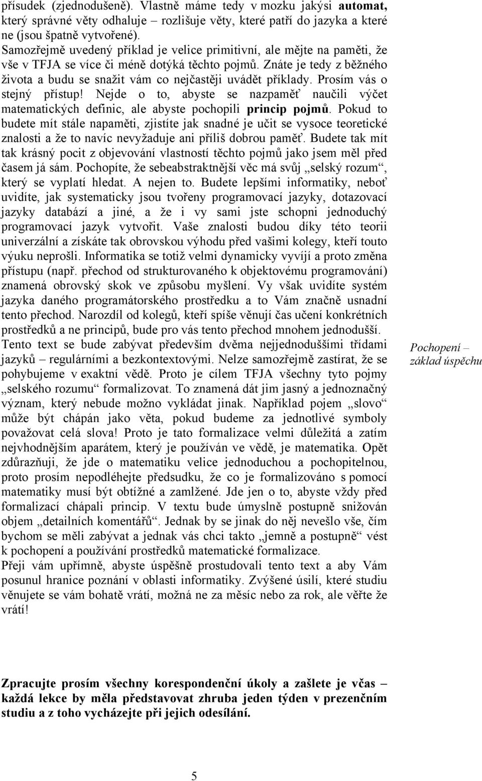 Znáte je tedy z běžného života a budu se snažit vám co nejčastěji uvádět příklady. Prosím vás o stejný přístup!