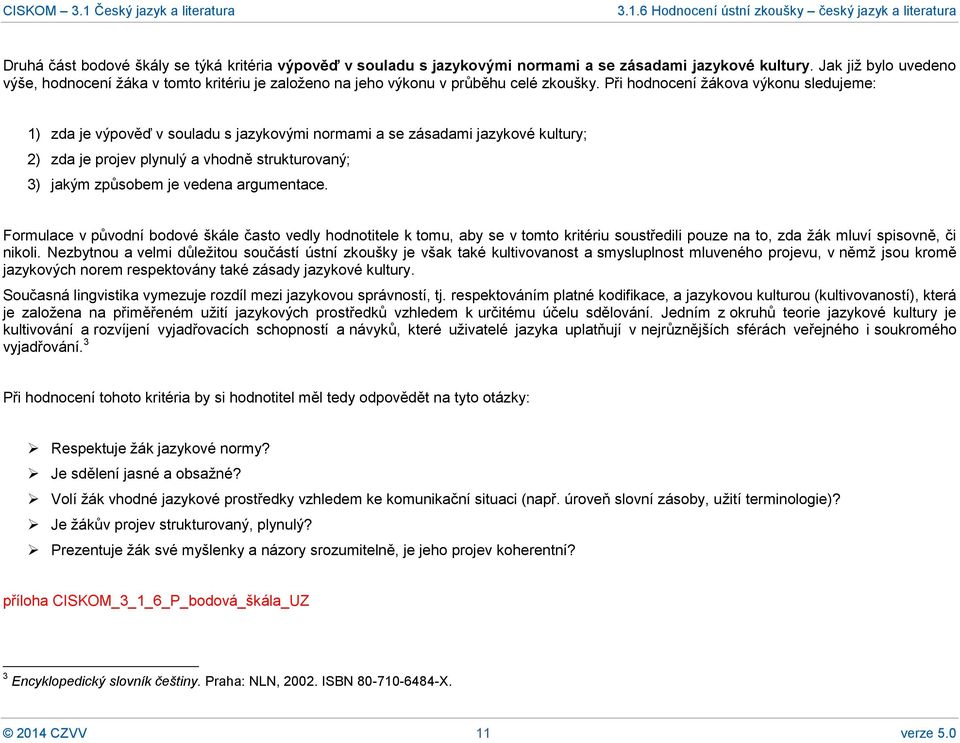 Při hodnocení žákova výkonu sledujeme: 1) zda je výpověď v souladu s jazykovými normami a se zásadami jazykové kultury; 2) zda je projev plynulý a vhodně strukturovaný; 3) jakým způsobem je vedena