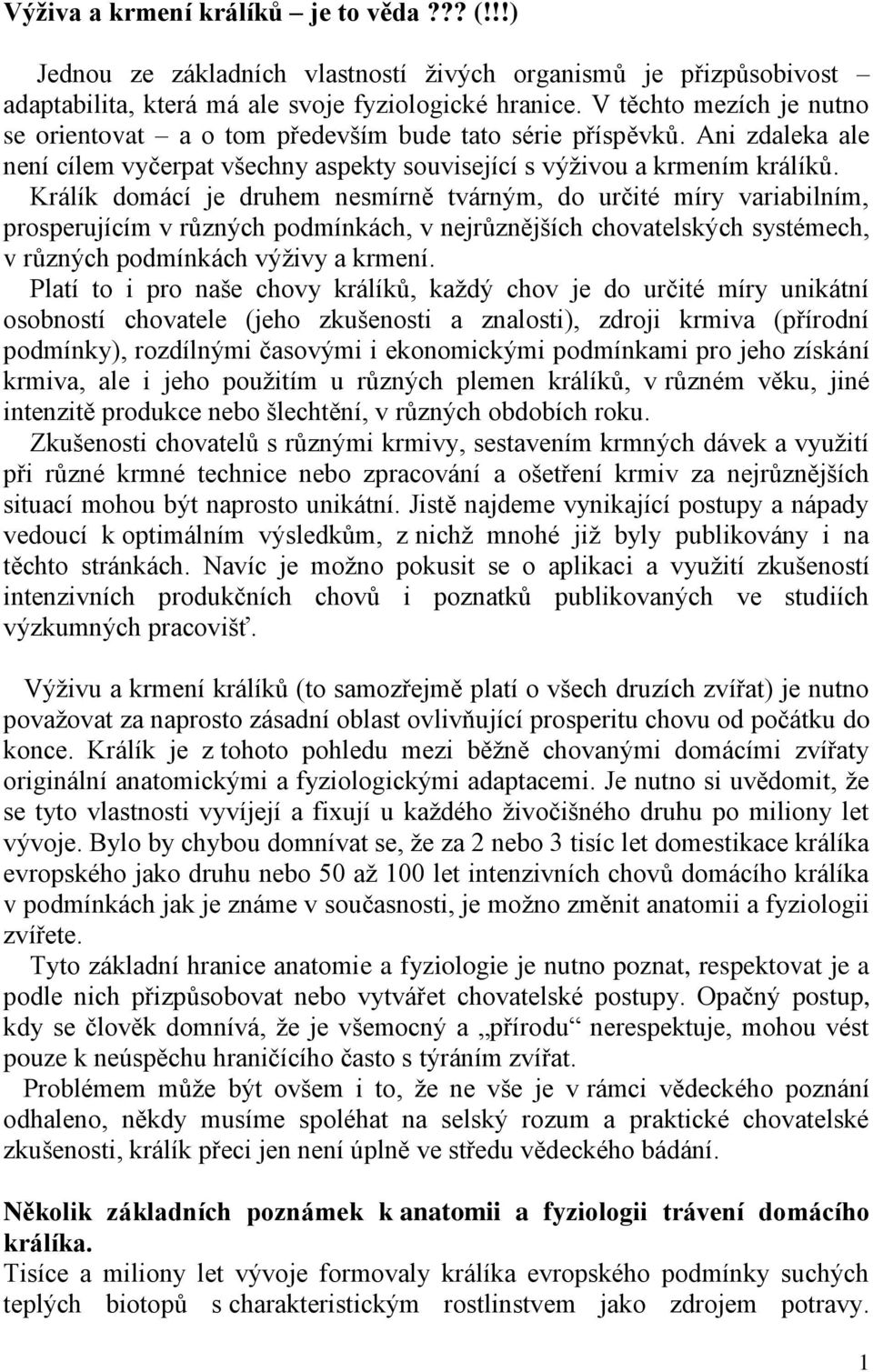 Králík domácí je druhem nesmírně tvárným, do určité míry variabilním, prosperujícím v různých podmínkách, v nejrůznějších chovatelských systémech, v různých podmínkách výživy a krmení.