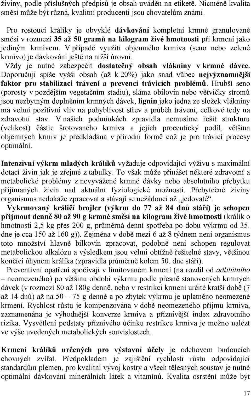 V případě využití objemného krmiva (seno nebo zelené krmivo) je dávkování ještě na nižší úrovni. Vždy je nutné zabezpečit dostatečný obsah vlákniny v krmné dávce.