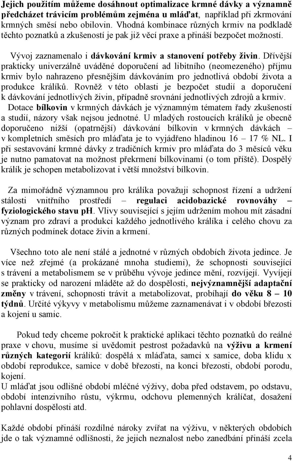 Dřívější prakticky univerzálně uváděné doporučení ad libitního (neomezeného) příjmu krmiv bylo nahrazeno přesnějším dávkováním pro jednotlivá období života a produkce králíků.