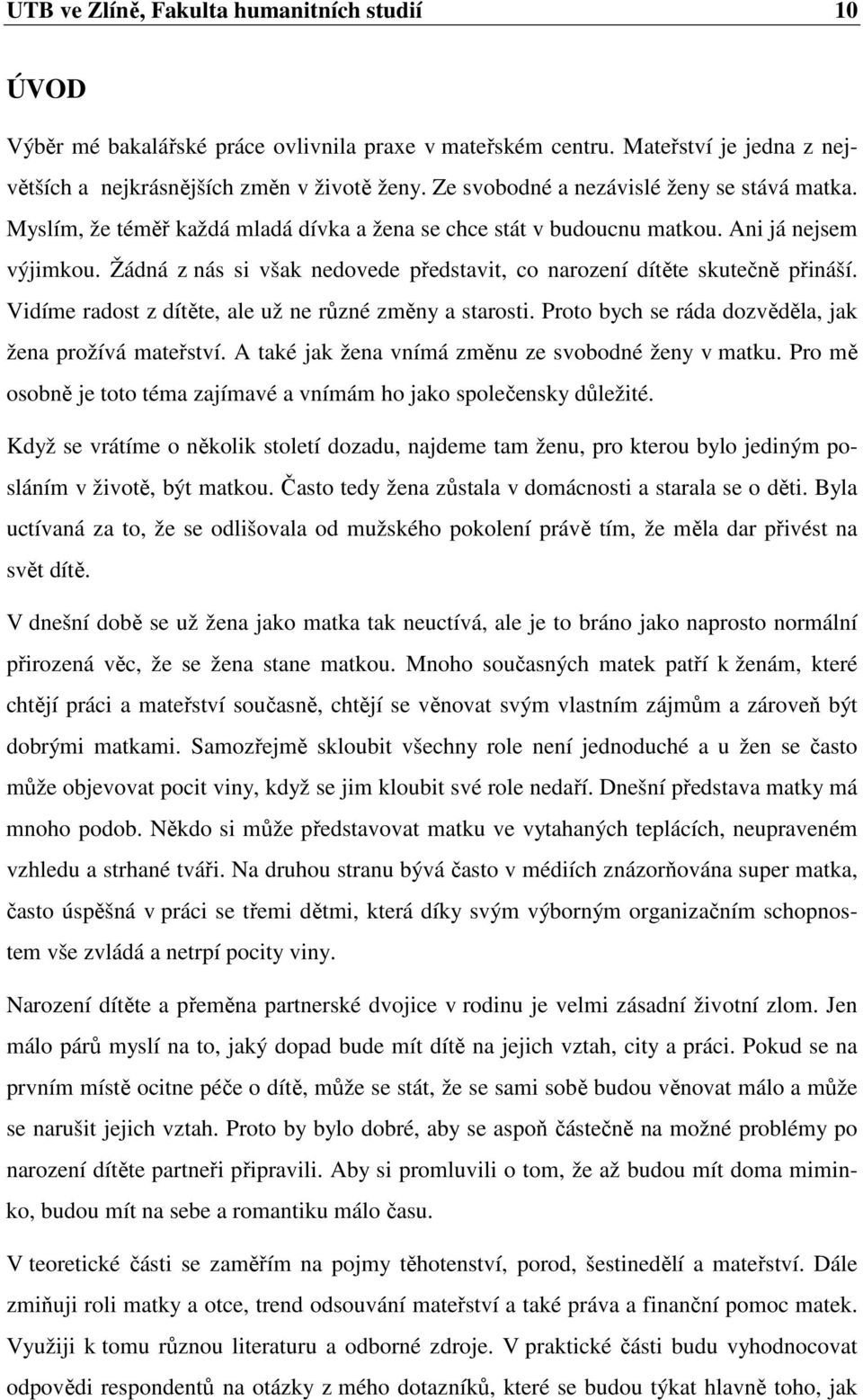 Žádná z nás si však nedovede představit, co narození dítěte skutečně přináší. Vidíme radost z dítěte, ale už ne různé změny a starosti. Proto bych se ráda dozvěděla, jak žena prožívá mateřství.