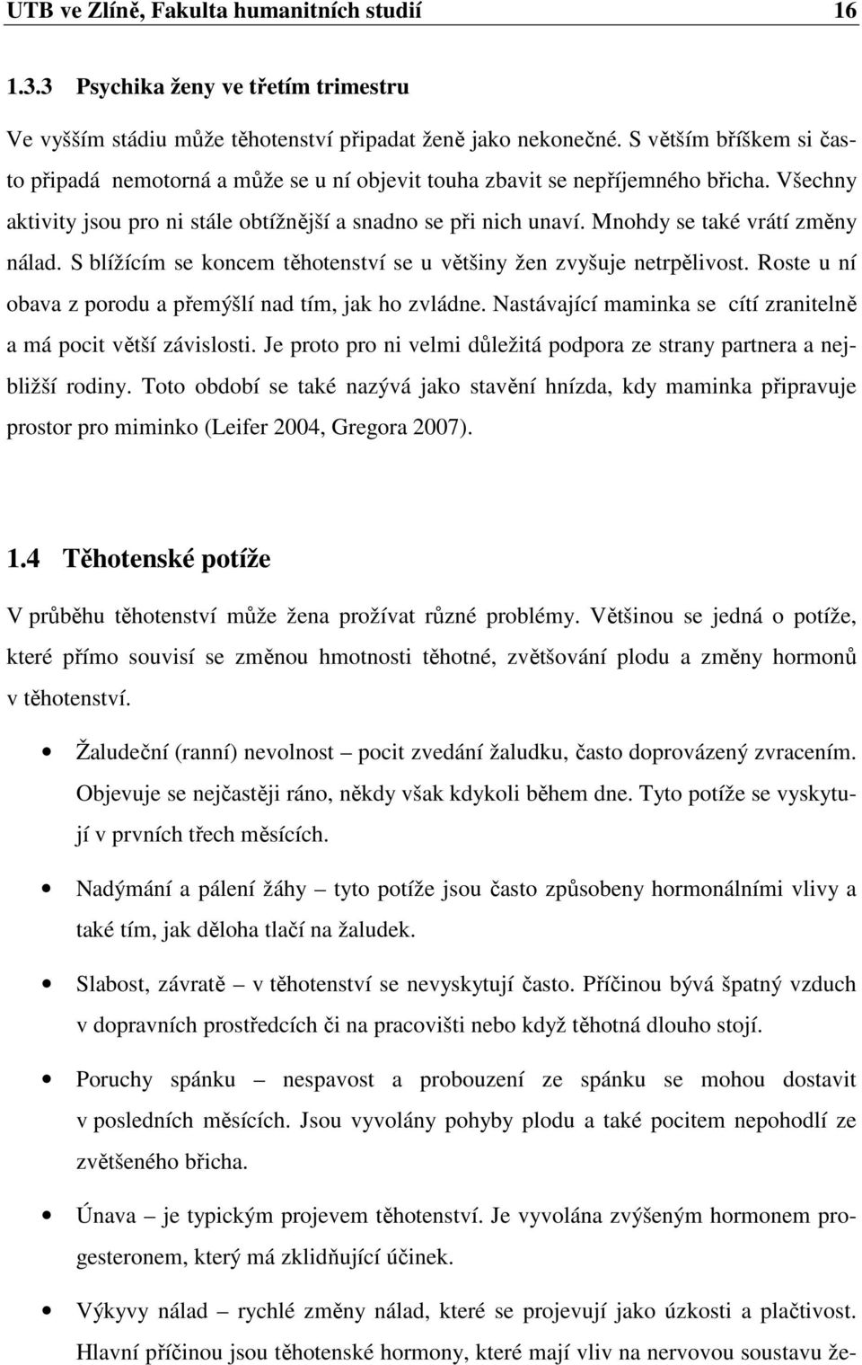 Mnohdy se také vrátí změny nálad. S blížícím se koncem těhotenství se u většiny žen zvyšuje netrpělivost. Roste u ní obava z porodu a přemýšlí nad tím, jak ho zvládne.