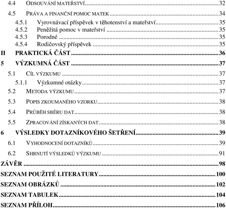 ..37 5.3 POPIS ZKOUMANÉHO VZORKU...38 5.4 PRŮBĚH SBĚRU DAT...38 5.5 ZPRACOVÁNÍ ZÍSKANÝCH DAT...38 6 VÝSLEDKY DOTAZNÍKOVÉHO ŠETŘENÍ...39 6.