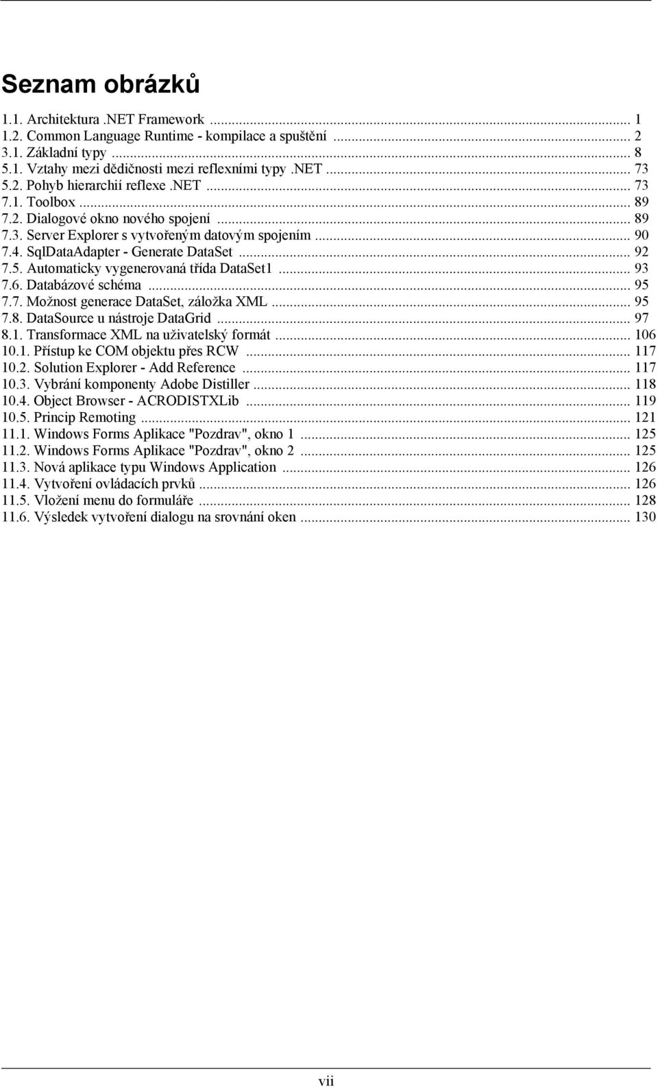 Automaticky vygenerovaná třída DataSet1. 93 7.6. Databázové schéma. 95 7.7. Možnost generace DataSet, záložka XML 95 7.8. DataSource u nástroje DataGrid 97 8.1. Transformace XML na uživatelský formát.