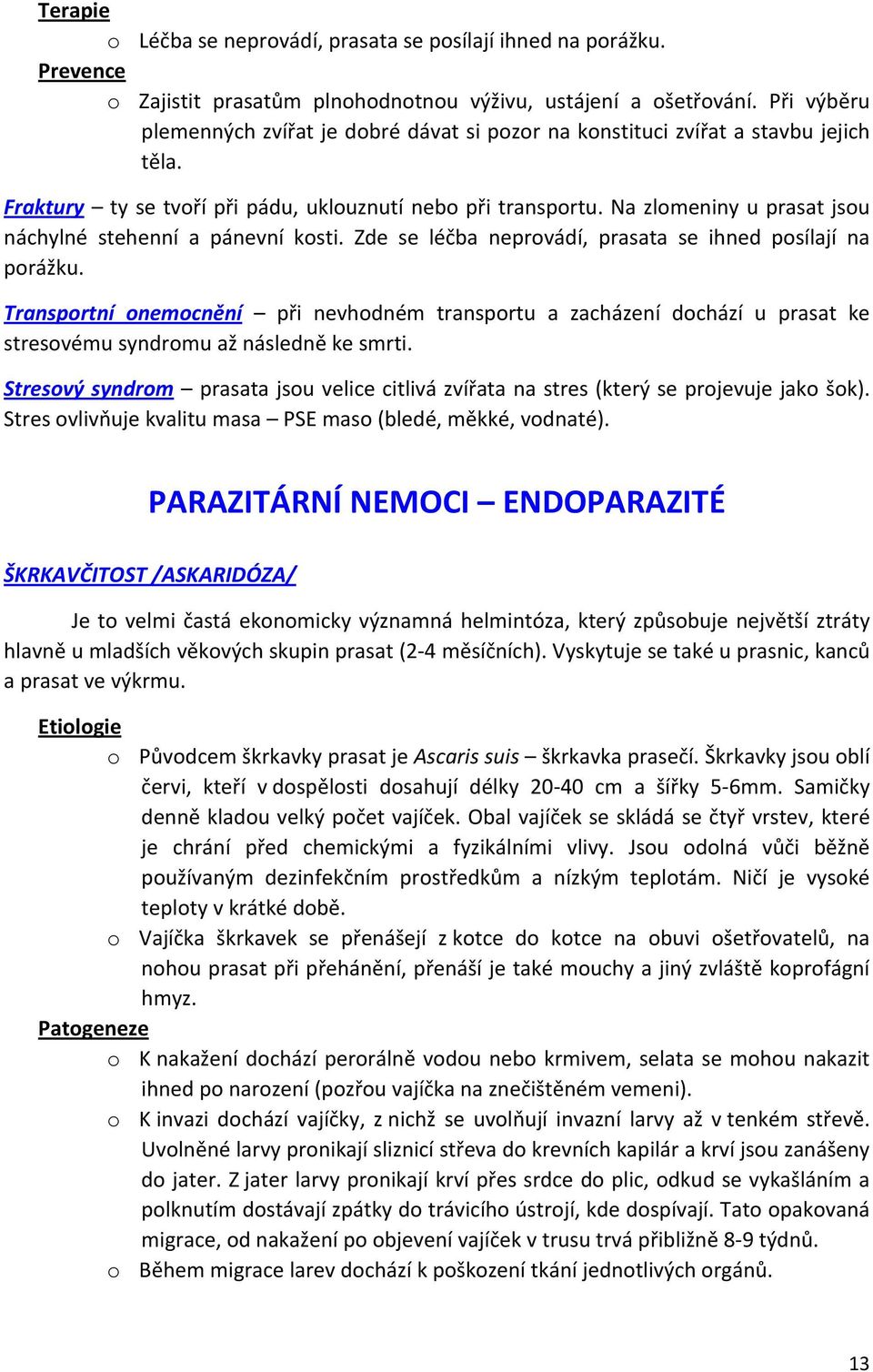 Na zlomeniny u prasat jsou náchylné stehenní a pánevní kosti. Zde se léčba neprovádí, prasata se ihned posílají na porážku.