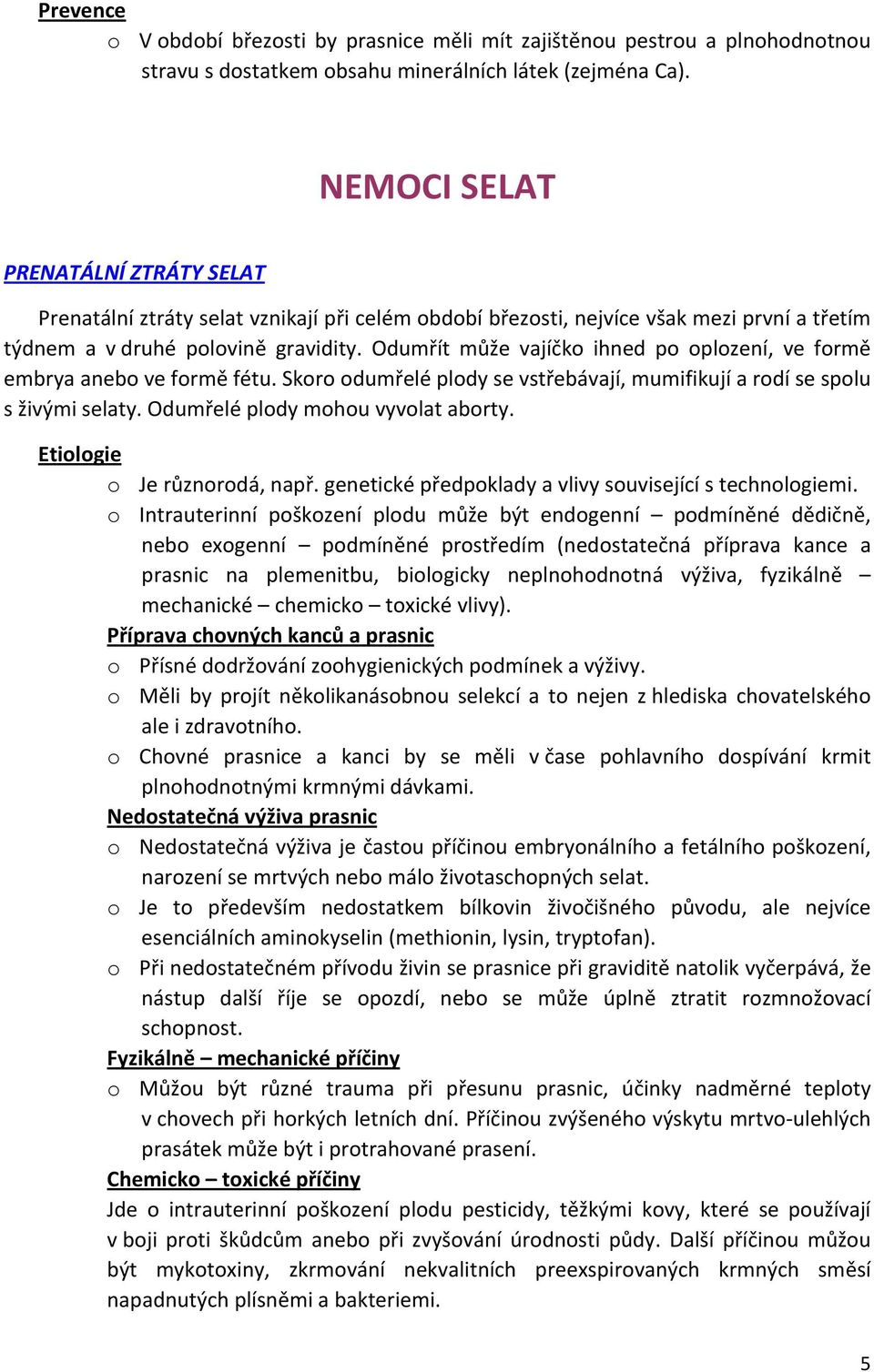 Odumřít může vajíčko ihned po oplození, ve formě embrya anebo ve formě fétu. Skoro odumřelé plody se vstřebávají, mumifikují a rodí se spolu s živými selaty. Odumřelé plody mohou vyvolat aborty.