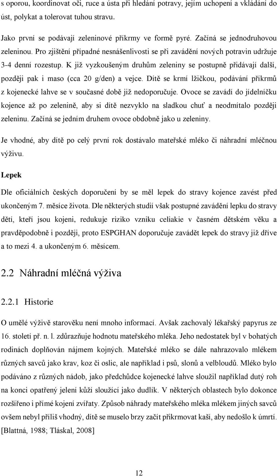 K již vyzkoušeným druhům zeleniny se postupně přidávají další, později pak i maso (cca 20 g/den) a vejce. Dítě se krmí lžičkou, podávání příkrmů z kojenecké lahve se v současné době již nedoporučuje.