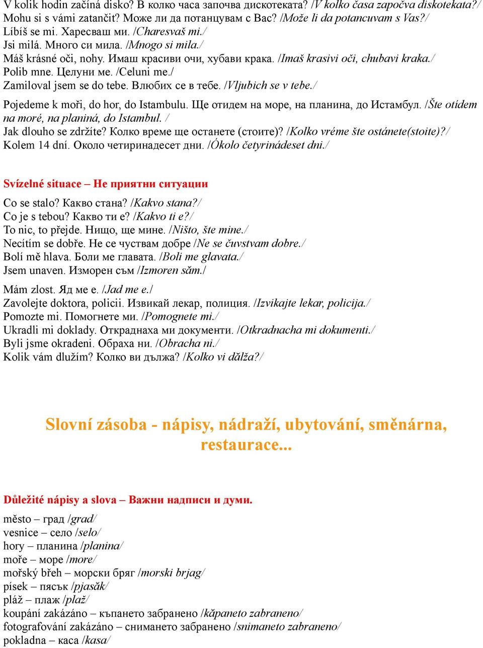 / Zamiloval jsem se do tebe. Влюбих се в тебе. /Vljubich se v tebe./ Pojedeme k moři, do hor, do Istambulu. Ще отидем на море, на планина, до Истамбул. /Šte otídem na moré, na planiná, do Istambul.