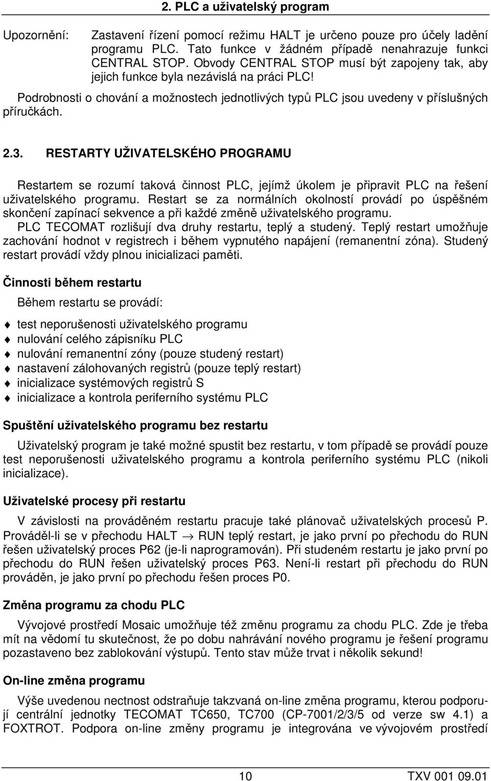 RESTARTY UŽIVATELSKÉHO PROGRAMU Restartem se rozumí taková činnost PLC, jejímž úkolem je připravit PLC na řešení uživatelského programu.