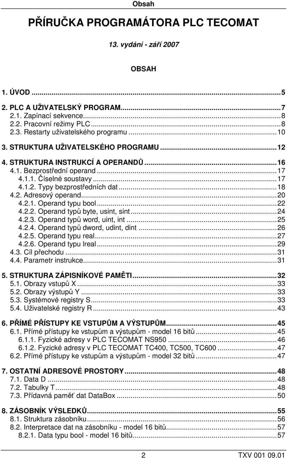 ..20 4.2.1. Operand typu bool...22 4.2.2. Operand typů byte, usint, sint...24 4.2.3. Operand typů word, uint, int...25 4.2.4. Operand typů dword, udint, dint...26 4.2.5. Operand typu real...27 4.2.6. Operand typu lreal.