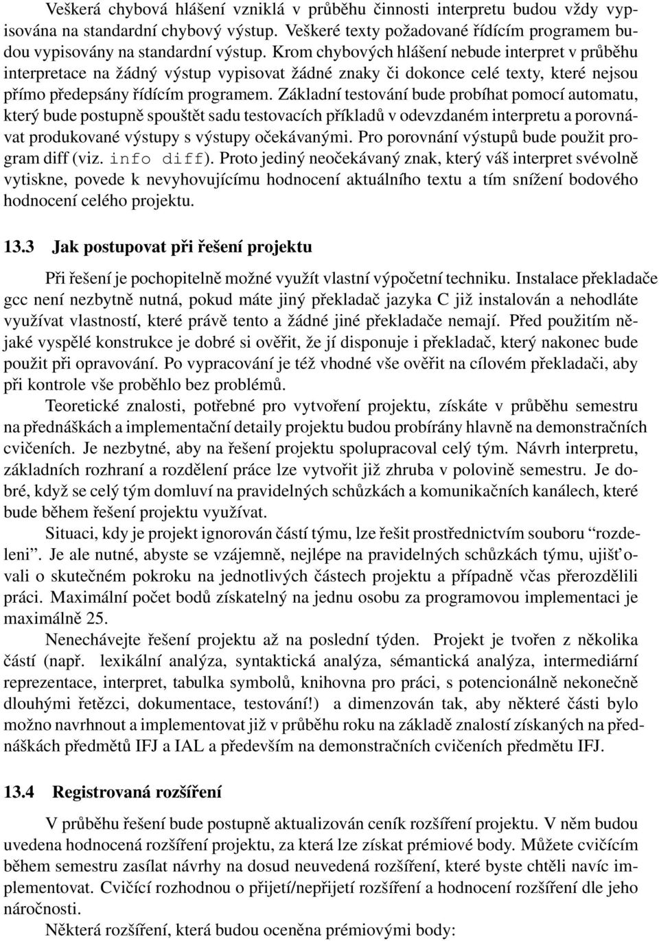 Základní testování bude probíhat pomocí automatu, který bude postupně spouštět sadu testovacích příkladů v odevzdaném interpretu a porovnávat produkované výstupy s výstupy očekávanými.