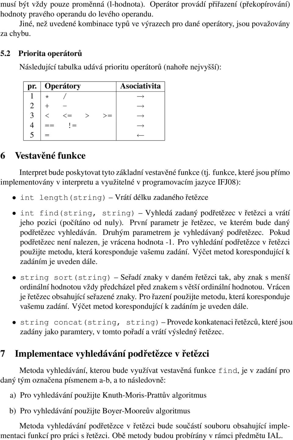 Operátory Asociativita 1 * / 2 + - 3 < <= > >= 4 ==!= 5 = 6 Vestavěné funkce Interpret bude poskytovat tyto základní vestavěné funkce (tj.