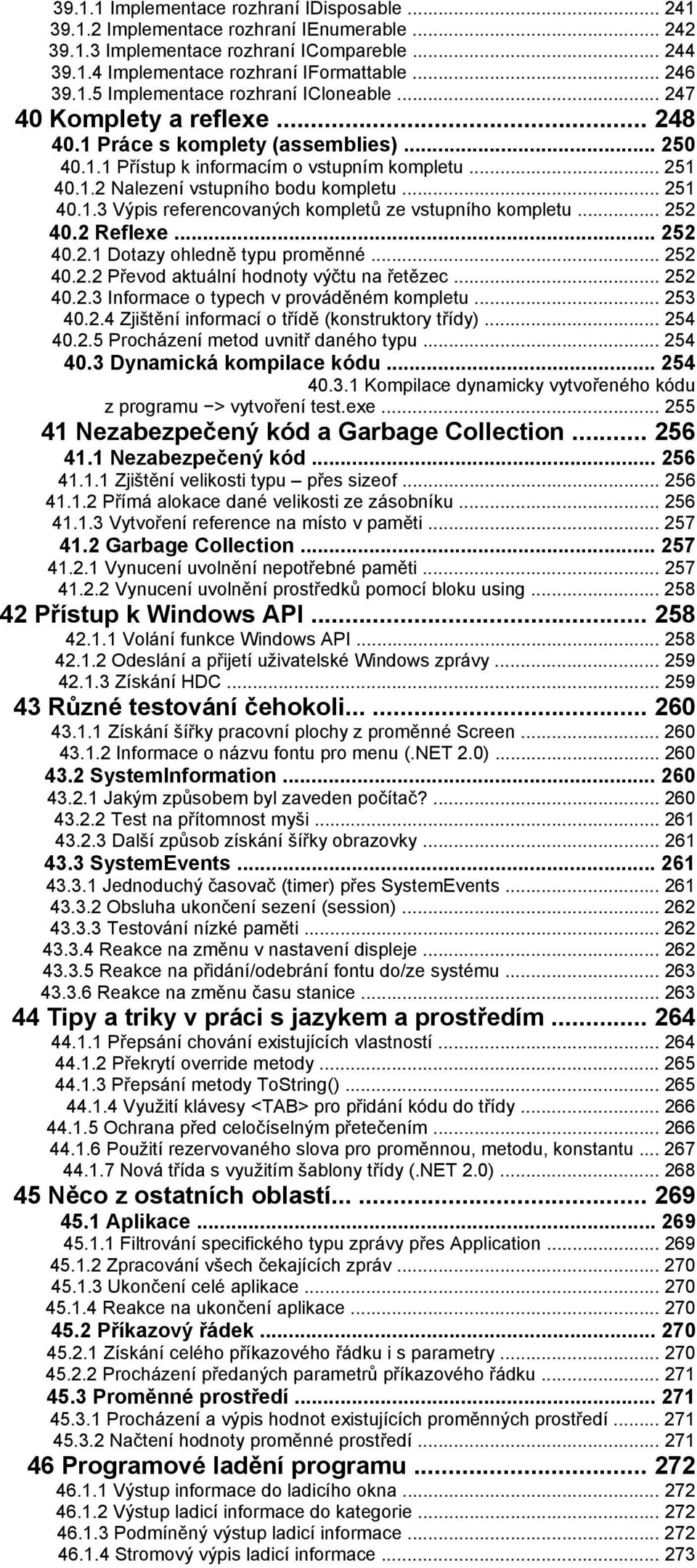 .. 252 40.2 Reflexe... 252 40.2.1 Dotazy ohledně typu proměnné... 252 40.2.2 Převod aktuální hodnoty výčtu na řetězec... 252 40.2.3 Informace o typech v prováděném kompletu... 253 40.2.4 Zjištění informací o třídě (konstruktory třídy).