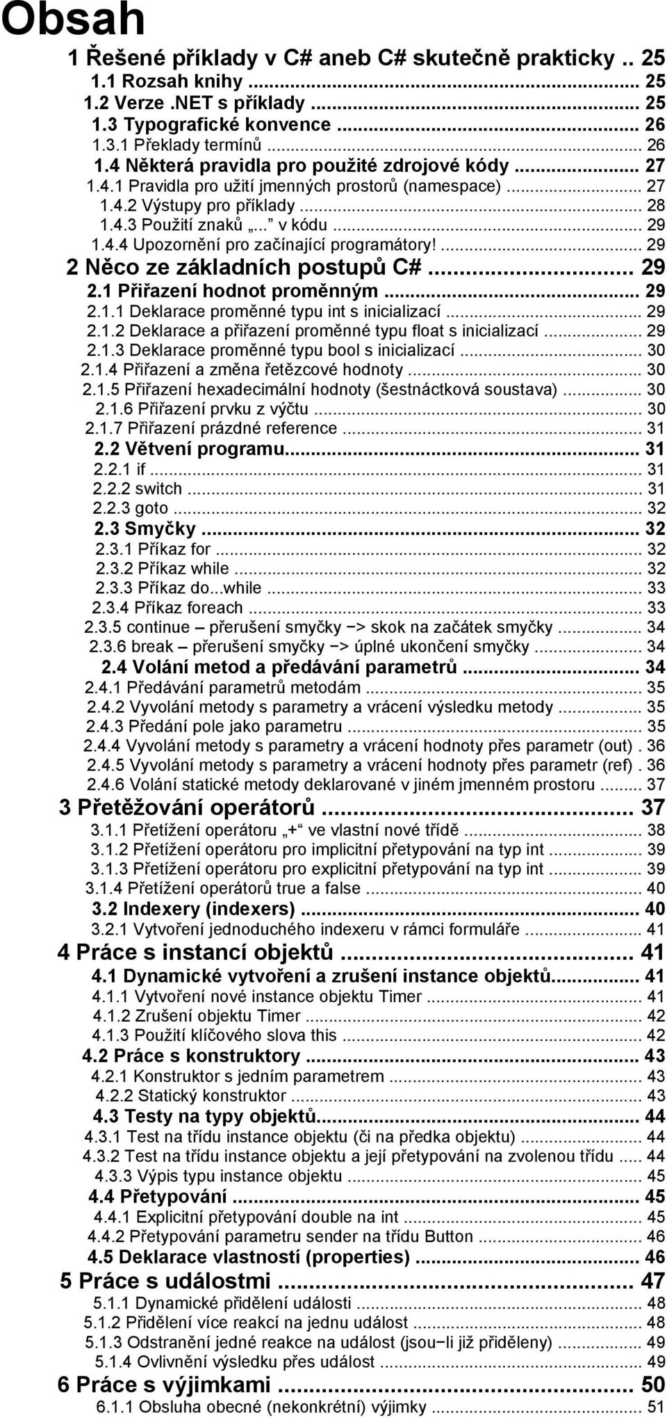 ... 29 2 Něco ze základních postupů C#... 29 2.1 Přiřazení hodnot proměnným... 29 2.1.1 Deklarace proměnné typu int s inicializací... 29 2.1.2 Deklarace a přiřazení proměnné typu float s inicializací.