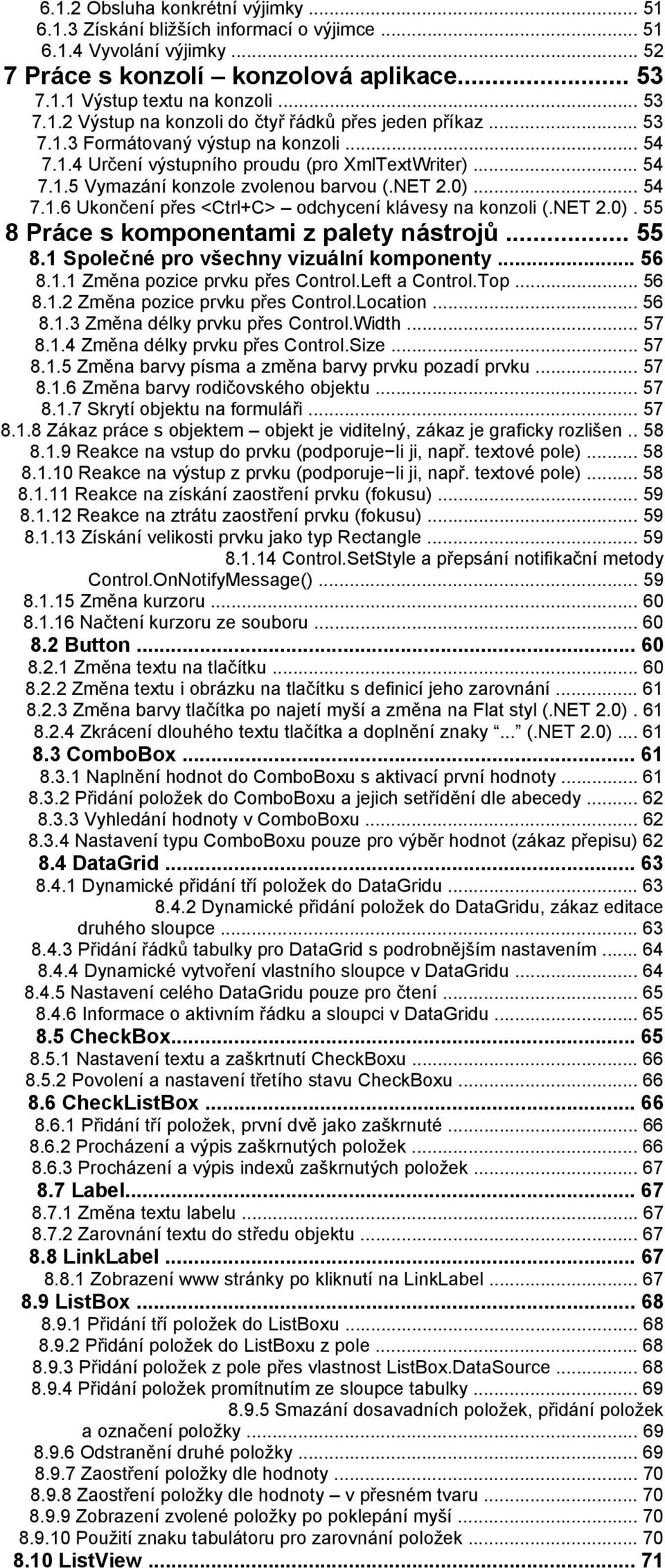 NET 2.0). 55 8 Práce s komponentami z palety nástrojů... 55 8.1 Společné pro všechny vizuální komponenty... 56 8.1.1 Změna pozice prvku přes Control.Left a Control.Top... 56 8.1.2 Změna pozice prvku přes Control.