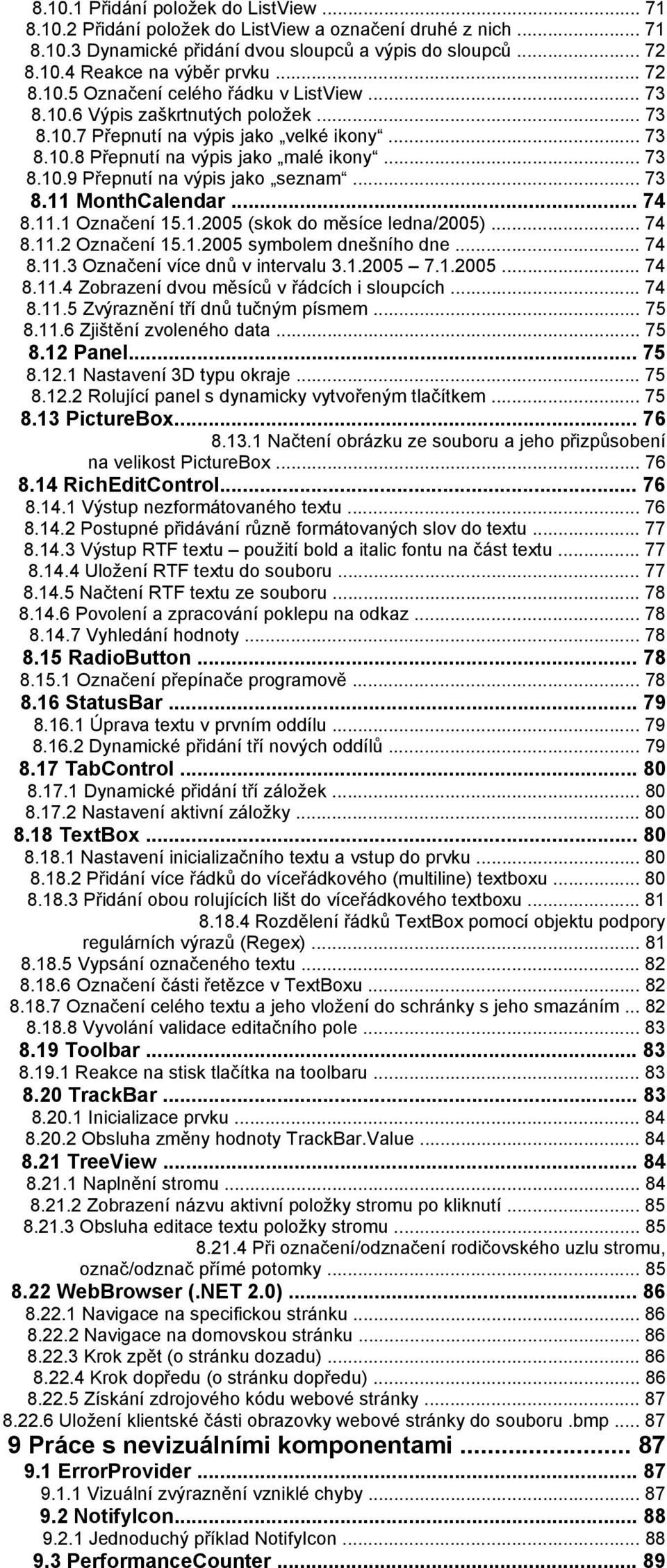 .. 73 8.11 MonthCalendar... 74 8.11.1 Označení 15.1.2005 (skok do měsíce ledna/2005)... 74 8.11.2 Označení 15.1.2005 symbolem dnešního dne... 74 8.11.3 Označení více dnů v intervalu 3.1.2005 7.1.2005... 74 8.11.4 Zobrazení dvou měsíců v řádcích i sloupcích.