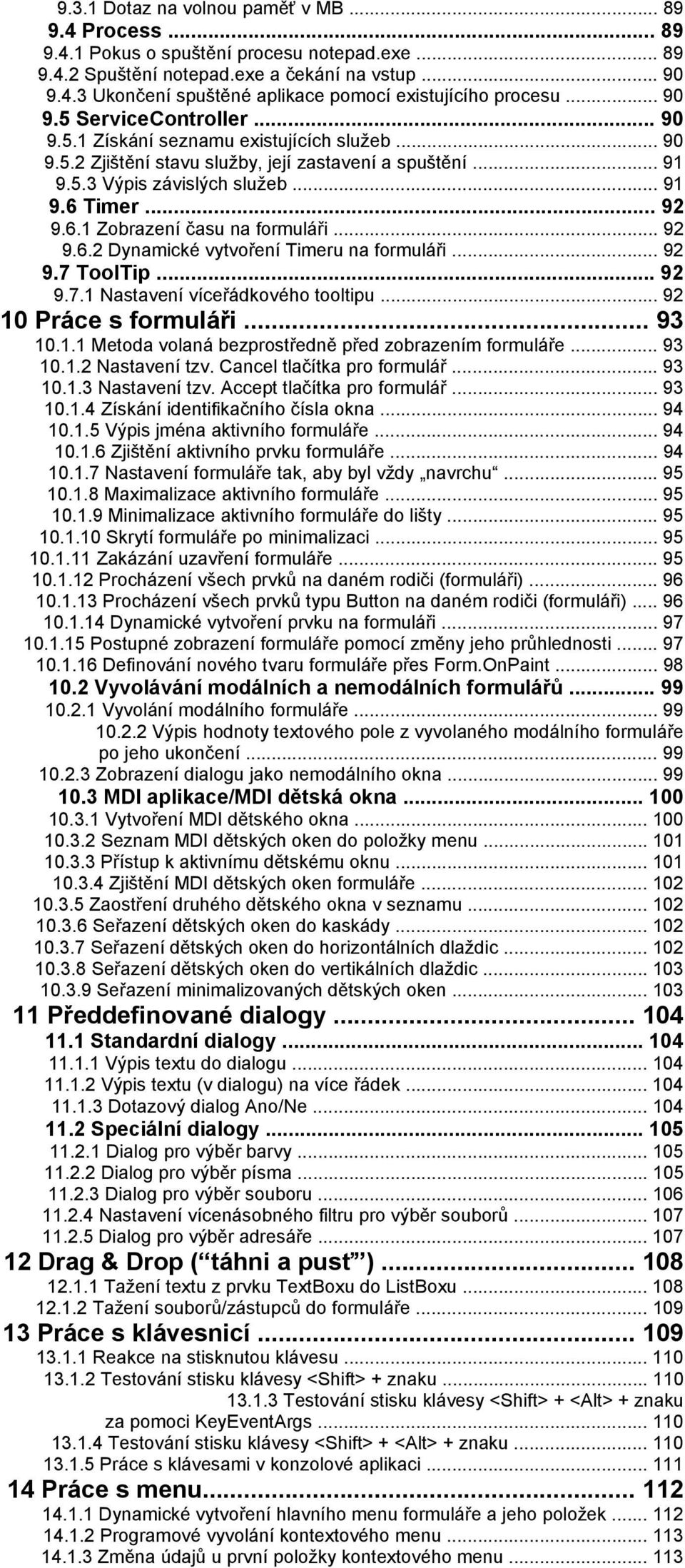 Timer... 92 9.6.1 Zobrazení času na formuláři... 92 9.6.2 Dynamické vytvoření Timeru na formuláři... 92 9.7 ToolTip... 92 9.7.1 Nastavení víceřádkového tooltipu... 92 10 Práce s formuláři... 93 10.1.1 Metoda volaná bezprostředně před zobrazením formuláře.