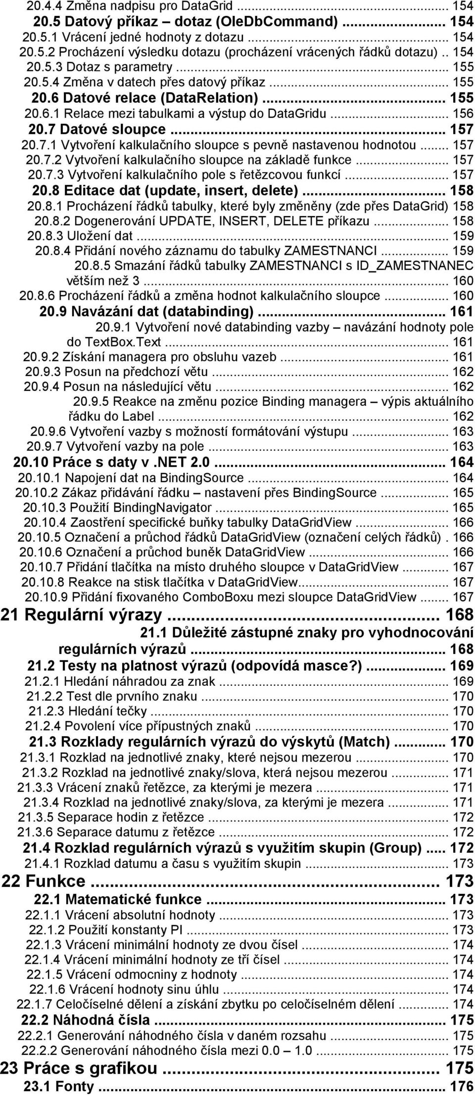 7 Datové sloupce... 157 20.7.1 Vytvoření kalkulačního sloupce s pevně nastavenou hodnotou... 157 20.7.2 Vytvoření kalkulačního sloupce na základě funkce... 157 20.7.3 Vytvoření kalkulačního pole s řetězcovou funkcí.