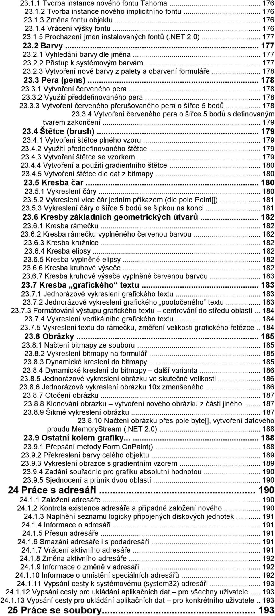 .. 178 23.3.1 Vytvoření červeného pera... 178 23.3.2 Využití předdefinovaného pera... 178 23.3.3 Vytvoření červeného přerušovaného pera o šířce 5 bodů... 178 23.3.4 Vytvoření červeného pera o šířce 5 bodů s definovaným tvarem zakončení.