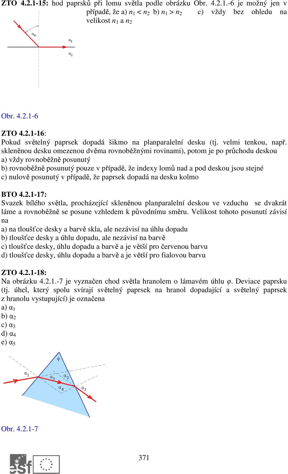 skleněnou desku omezenou dvěma rovnoběžnými rovinami), potom je po průchodu deskou a) vždy rovnoběžně posunutý b) rovnoběžně posunutý pouze v případě, že indexy lomů nad a pod deskou jsou stejné c)