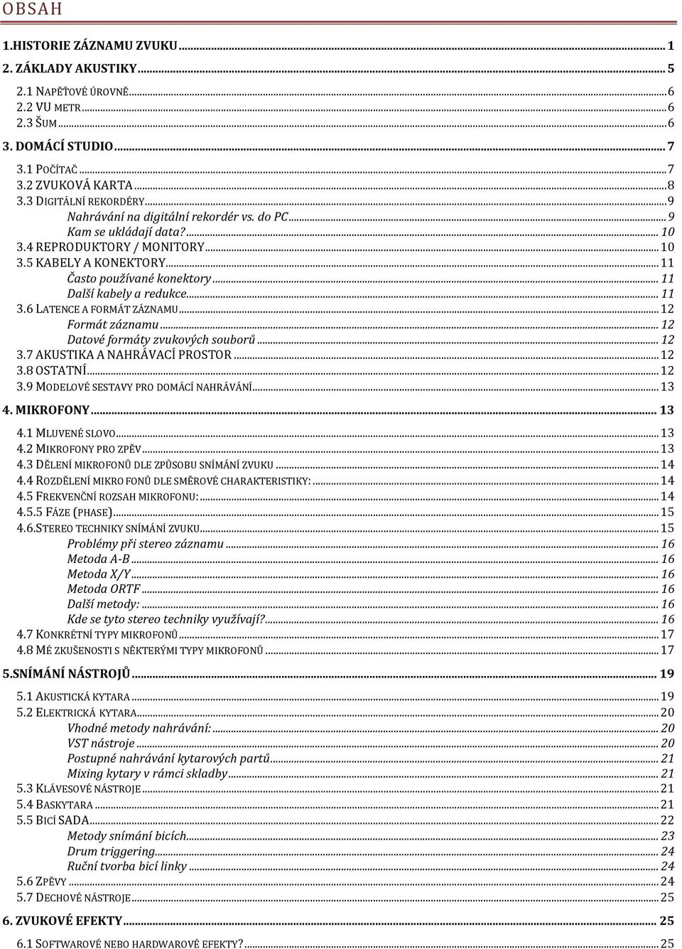 .. 11 Další kabely a redukce... 11 3.6 LATENCE A FORMÁT ZÁZNAMU... 12 Formát záznamu... 12 Datové formáty zvukových souborů... 12 3.7 AKUSTIKA A NAHRÁVACÍ PROSTOR... 12 3.8 OSTATNÍ... 12 3.9 MODELOVÉ SESTAVY PRO DOMÁCÍ NAHRÁVÁNÍ.